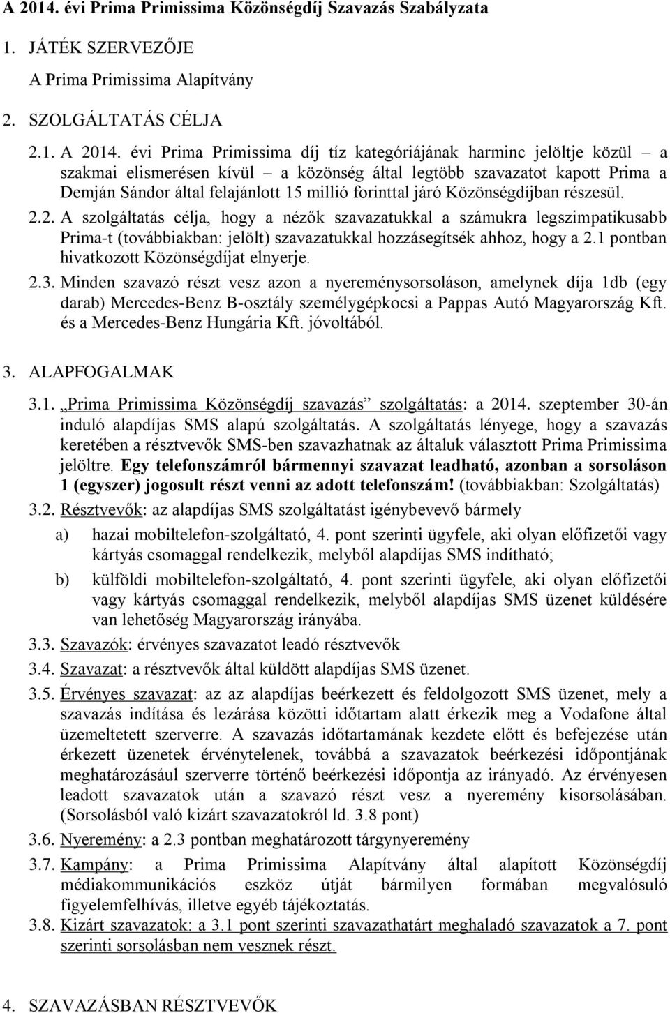 járó Közönségdíjban részesül. 2.2. A szolgáltatás célja, hogy a nézők szavazatukkal a számukra legszimpatikusabb Prima-t (továbbiakban: jelölt) szavazatukkal hozzásegítsék ahhoz, hogy a 2.