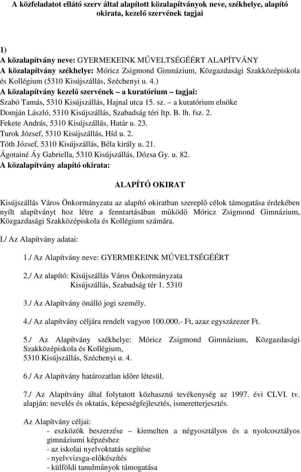 ) A közalapítvány kezelı szervének a kuratórium tagjai: Szabó Tamás, 5310 Kisújszállás, Hajnal utca 15. sz. a kuratórium elnöke Domján László, 5310 Kisújszállás, Szabadság téri ltp. B. lh. fsz. 2.