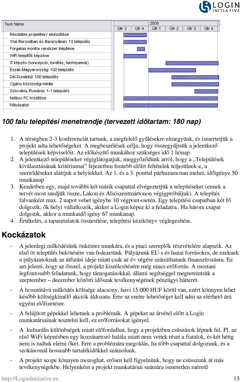 A jelentkező településeket végiglátogatjuk, meggyőződünk arról, hogy a Települések kiválasztásának kritériumai fejezetben fentebb előírt feltételek teljesülnek-e, a szerződéseket aláírjuk a