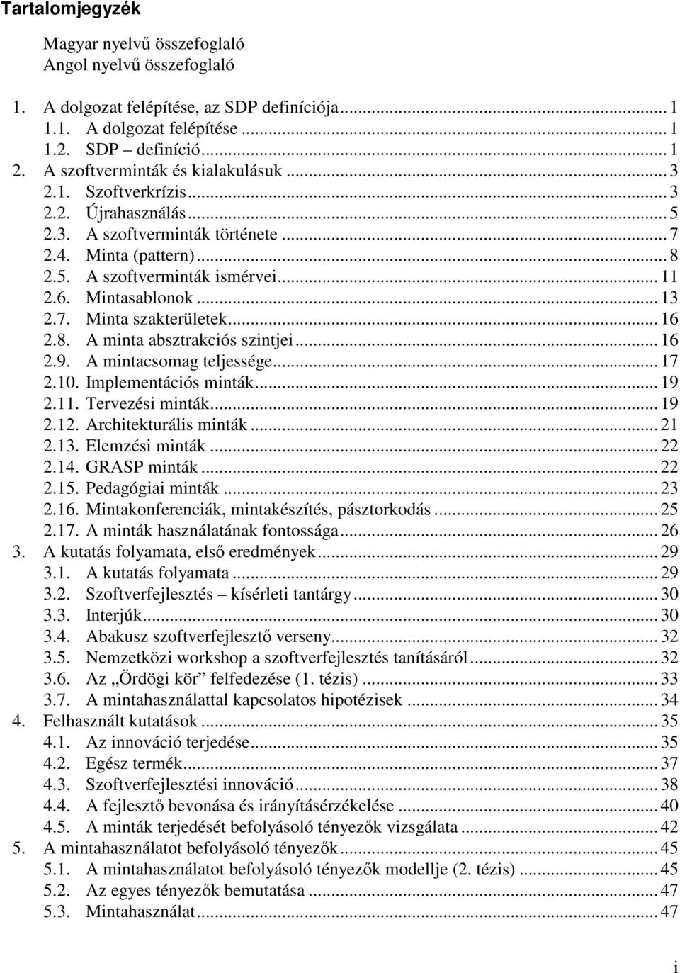 .. 11 2.6. Mintasablonok... 13 2.7. Minta szakterületek... 16 2.8. A minta absztrakciós szintjei... 16 2.9. A mintacsomag teljessége... 17 2.10. Implementációs minták... 19 2.11. Tervezési minták.