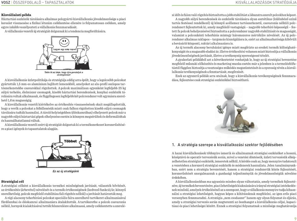 A kisvállalkozás üzletpolitikája és stratégiája eddig arra épült, hogy a legolcsóbb polcokat gyártották 1,5 mm-es alumínium hajlított lemezekből, amelyeket az alu-profil oszlopos tartószerkezetekbe