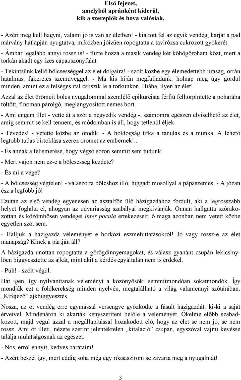 - fűzte hozzá a másik vendég két köhögőroham közt, mert a torkán akadt egy ízes cápauszonyfalat. - Tekintsünk kellő bölcsességgel az élet dolgaira!