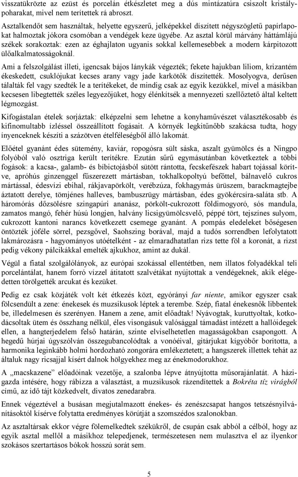 Az asztal körül márvány háttámlájú székek sorakoztak: ezen az éghajlaton ugyanis sokkal kellemesebbek a modern kárpitozott ülőalkalmatosságoknál.