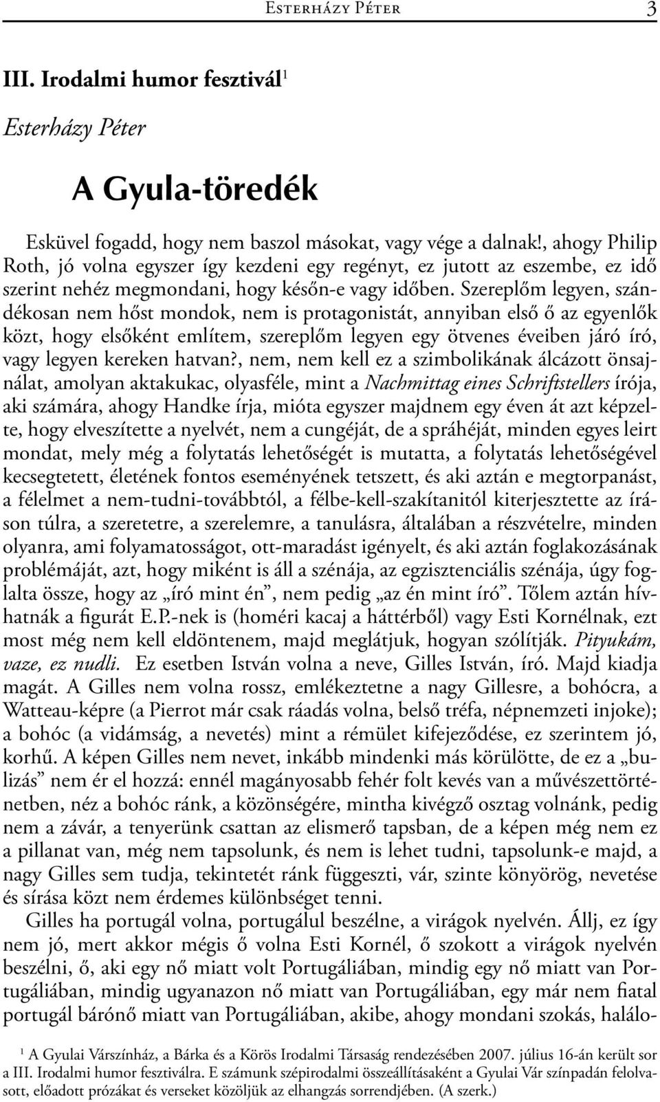 Szereplőm legyen, szándékosan nem hőst mondok, nem is protagonistát, annyiban első ő az egyenlők közt, hogy elsőként említem, szereplőm legyen egy ötvenes éveiben járó író, vagy legyen kereken hatvan?