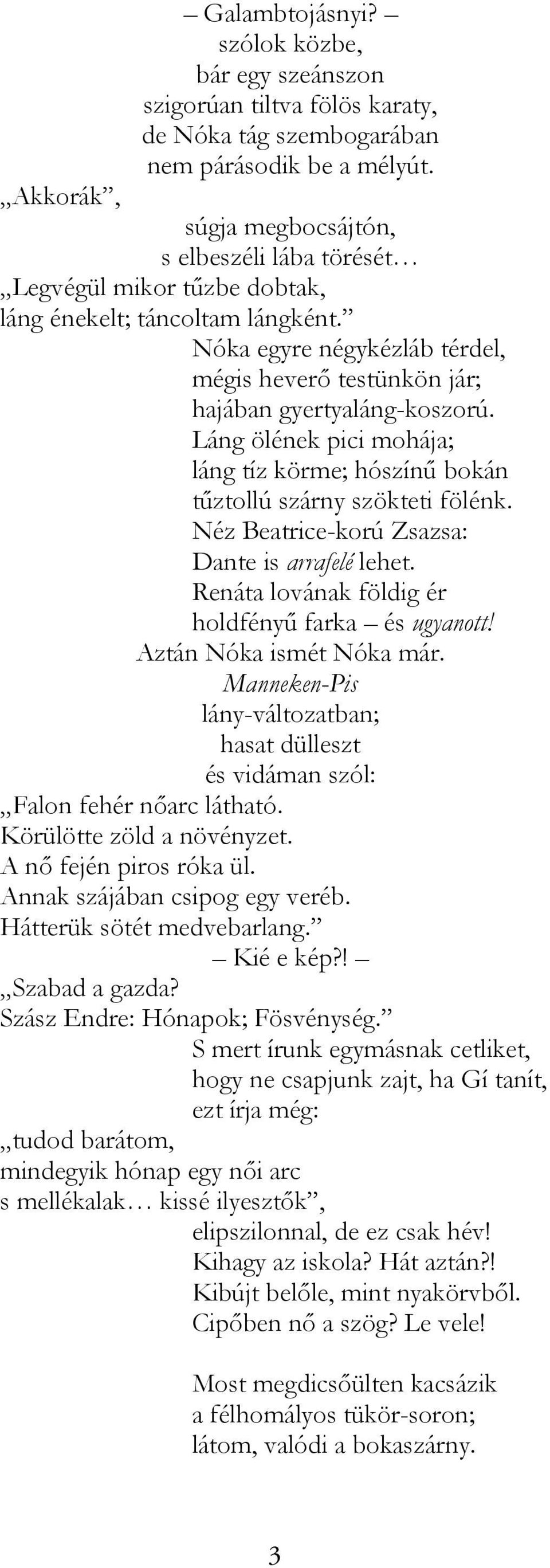 Nóka egyre négykézláb térdel, mégis heverő testünkön jár; hajában gyertyaláng-koszorú. Láng ölének pici mohája; láng tíz körme; hószínű bokán tűztollú szárny szökteti fölénk.