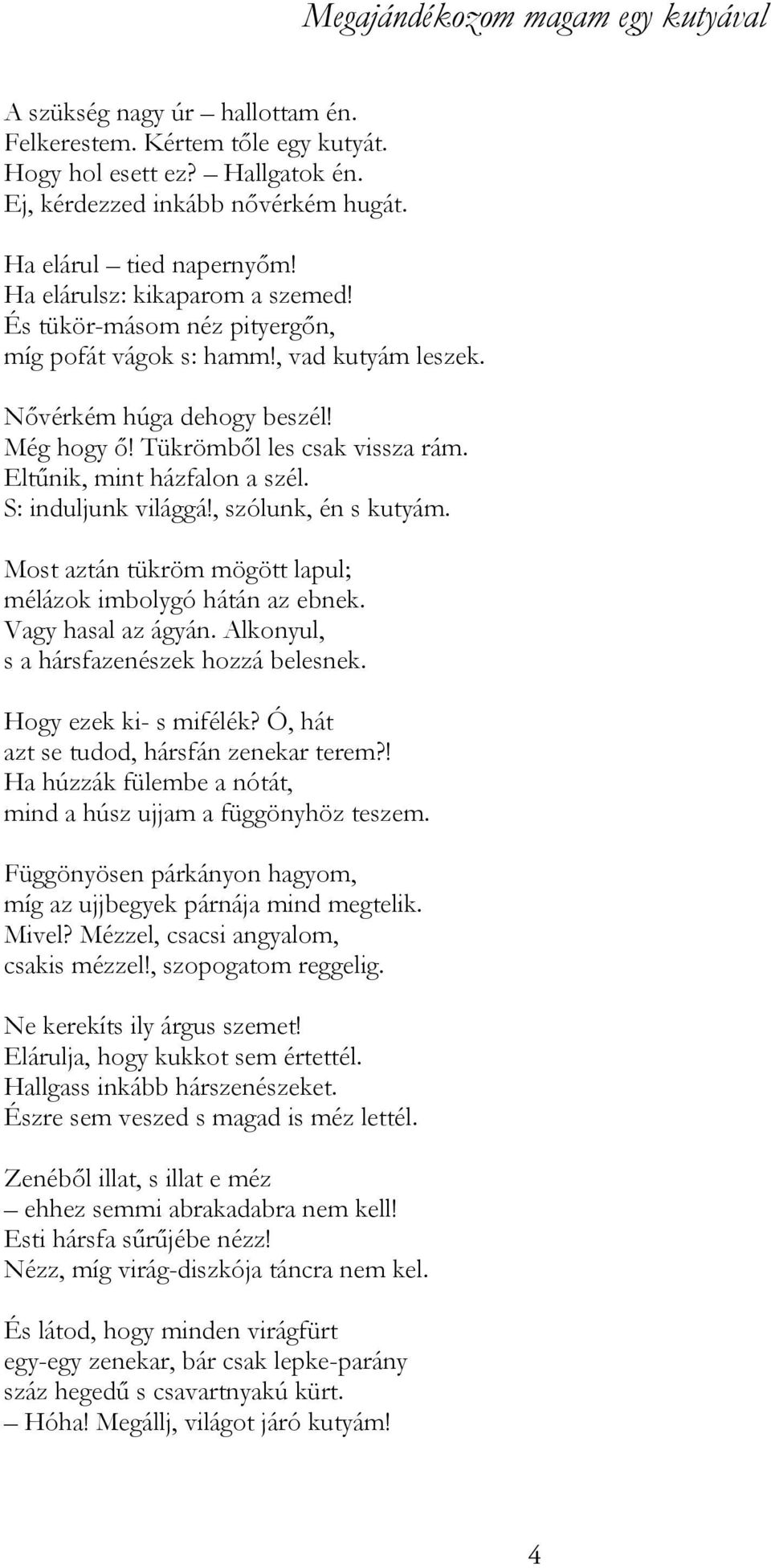 Eltűnik, mint házfalon a szél. S: induljunk világgá!, szólunk, én s kutyám. Most aztán tükröm mögött lapul; mélázok imbolygó hátán az ebnek. Vagy hasal az ágyán.