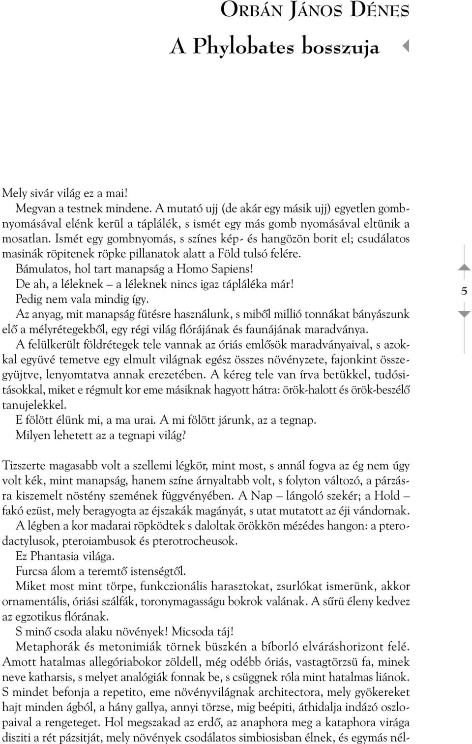 Ismét egy gombnyomás, s színes kép- és hangözön borit el; csudálatos masinák röpitenek röpke pillanatok alatt a Föld tulsó felére. Bámulatos, hol tart manapság a Homo Sapiens!