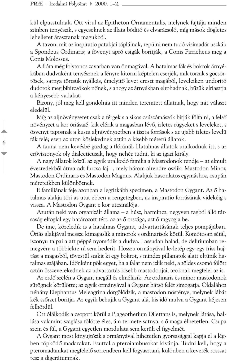 A tavon, mit az inspiratio patakjai táplálnak, repülni nem tudó vizimadár uszkál: a Spondeus Ordinaris; a fövenyt apró csigák boritják, a Conis Pirricheus meg a Conis Molossus.