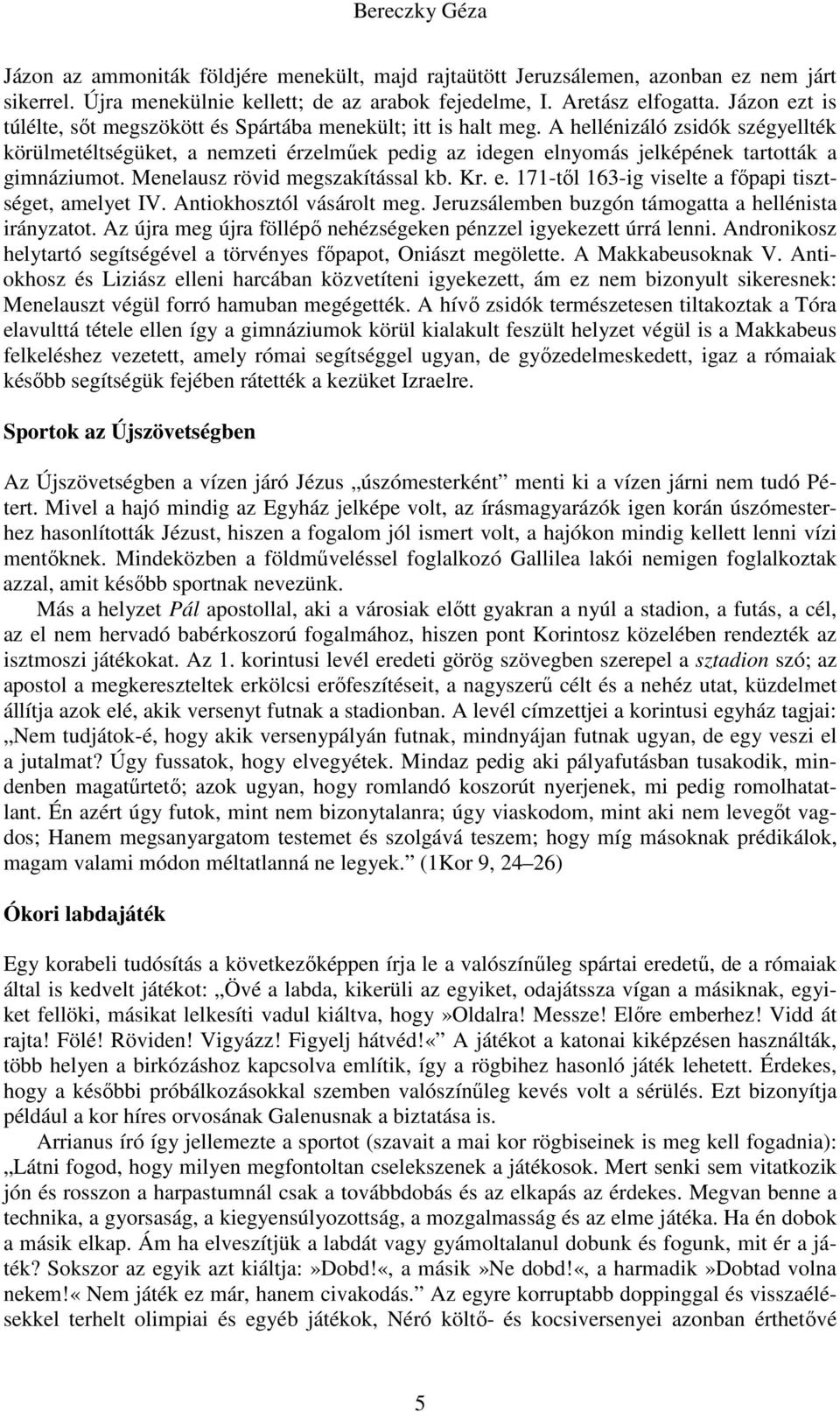 A hellénizáló zsidók szégyellték körülmetéltségüket, a nemzeti érzelműek pedig az idegen elnyomás jelképének tartották a gimnáziumot. Menelausz rövid megszakítással kb. Kr. e. 171-től 163-ig viselte a főpapi tisztséget, amelyet IV.