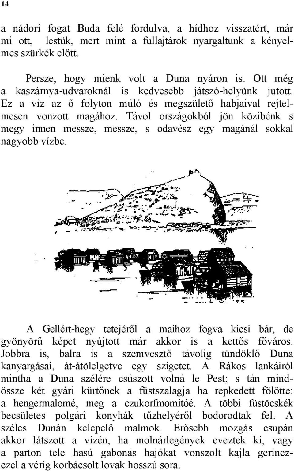 Távol országokból jön közibénk s megy innen messze, messze, s odavész egy magánál sokkal nagyobb vízbe.