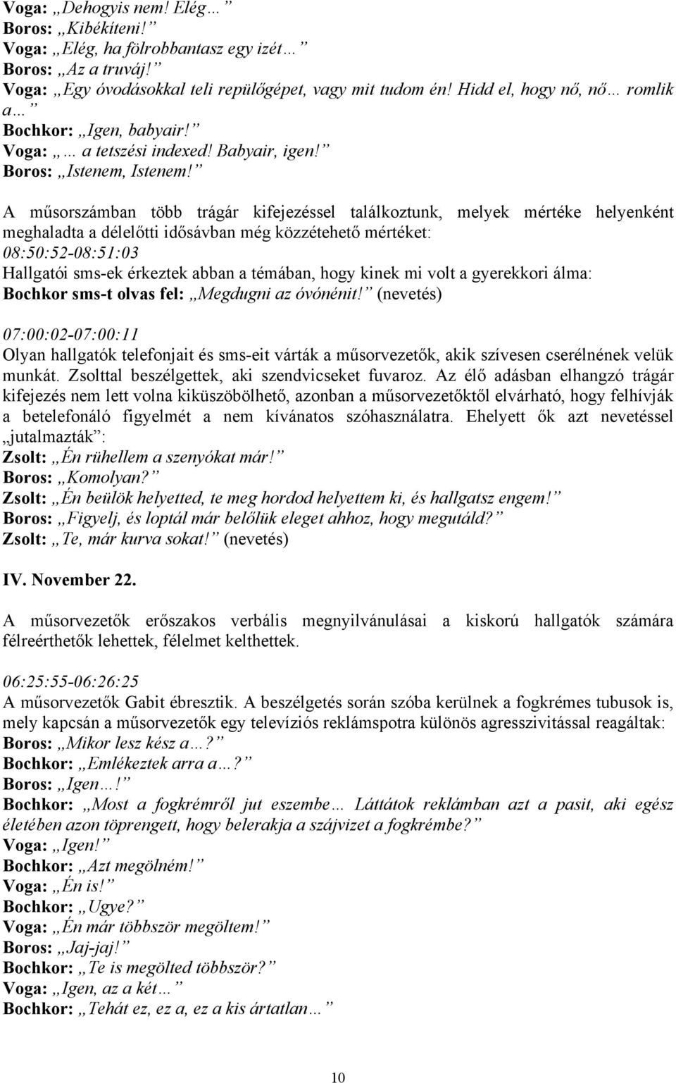 A műsorszámban több trágár kifejezéssel találkoztunk, melyek mértéke helyenként meghaladta a délelőtti idősávban még közzétehető mértéket: 08:50:52-08:51:03 Hallgatói sms-ek érkeztek abban a témában,