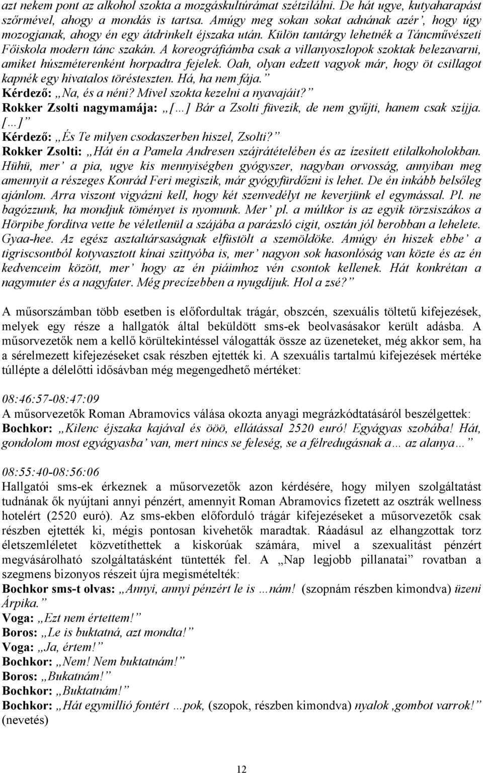 A koreográfiámba csak a villanyoszlopok szoktak belezavarni, amiket húszméterenként horpadtra fejelek. Oah, olyan edzett vagyok már, hogy öt csillagot kapnék egy hivatalos törésteszten.