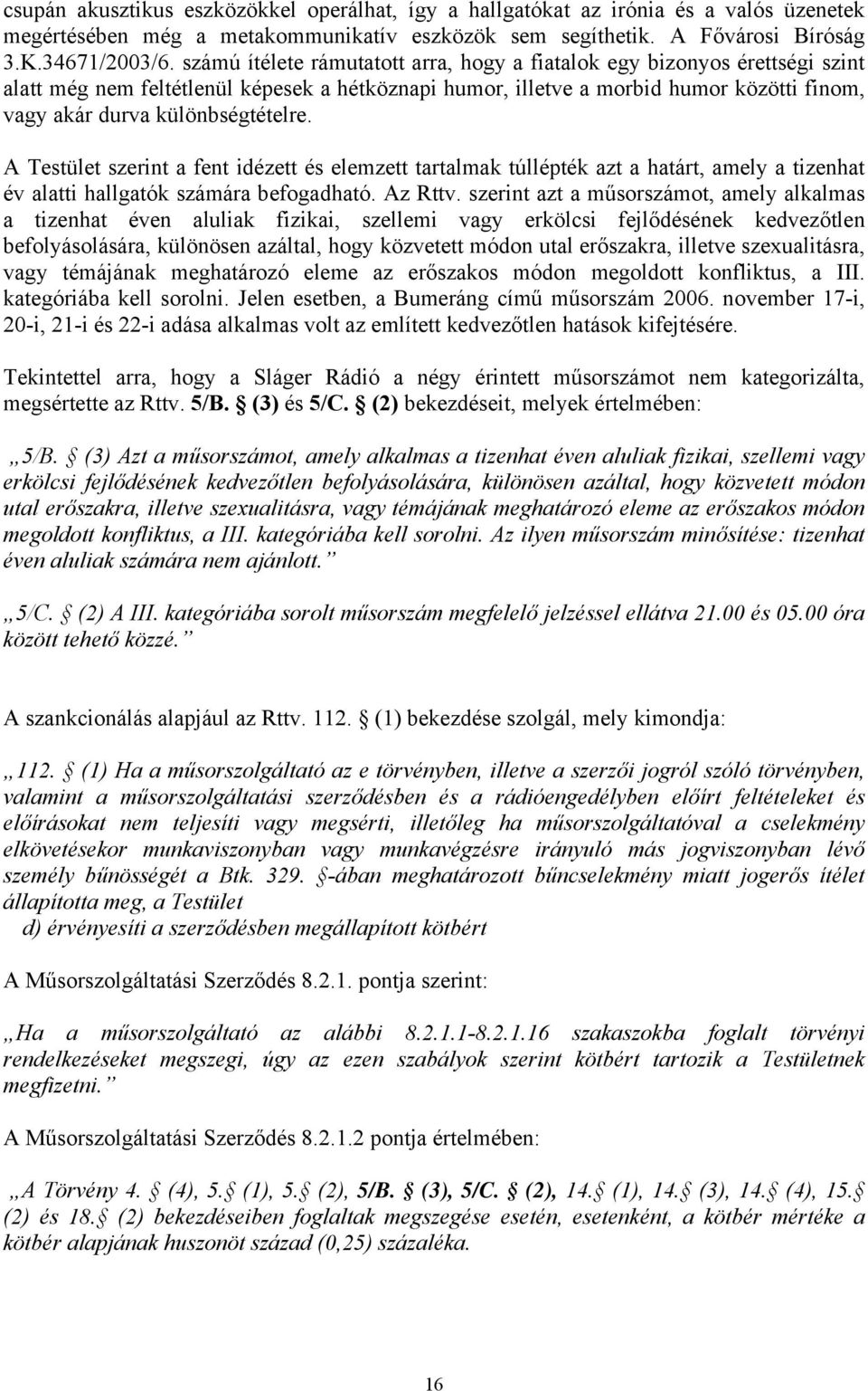 különbségtételre. A Testület szerint a fent idézett és elemzett tartalmak túllépték azt a határt, amely a tizenhat év alatti hallgatók számára befogadható. Az Rttv.