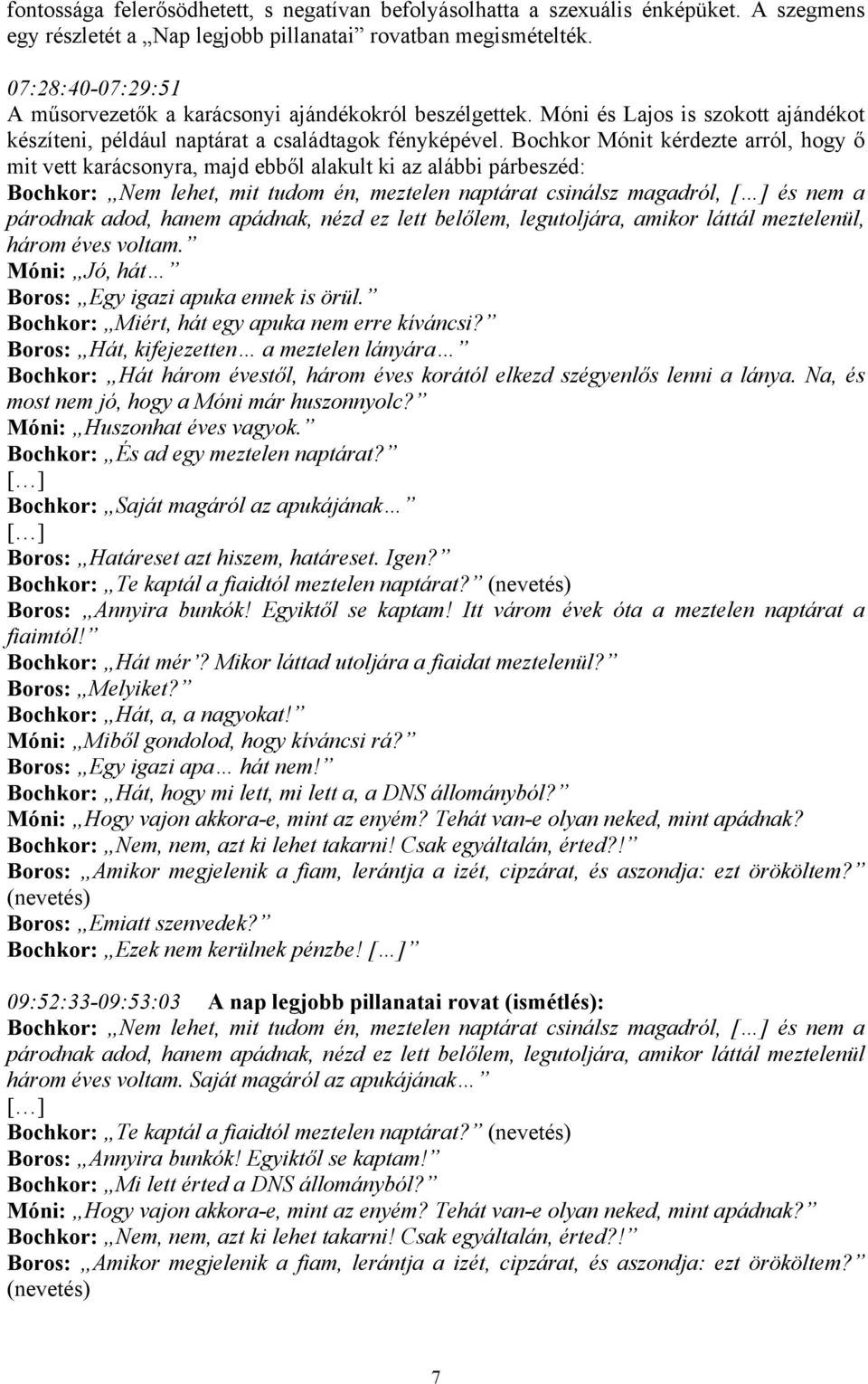 Bochkor Mónit kérdezte arról, hogy ő mit vett karácsonyra, majd ebből alakult ki az alábbi párbeszéd: Bochkor: Nem lehet, mit tudom én, meztelen naptárat csinálsz magadról, és nem a párodnak adod,