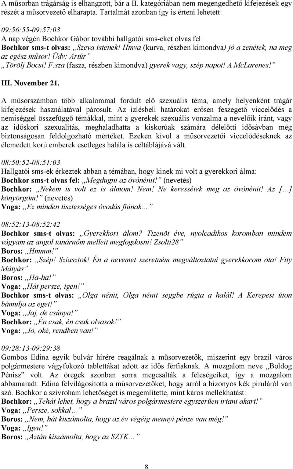 Hmva (kurva, részben kimondva) jó a zenétek, na meg az egész műsor! Üdv: Artúr Törölj Bocsi! F.sza (fasza, részben kimondva) gyerek vagy, szép napot! A McLarenes! III. November 21.