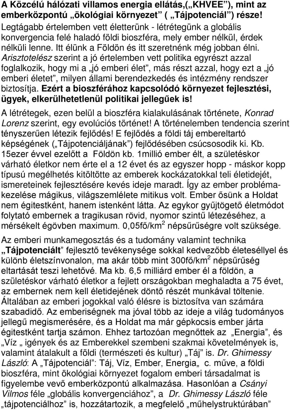 Arisztotelész szerint a jó értelemben vett politika egyrészt azzal foglalkozik, hogy mi a jó emberi élet, más részt azzal, hogy ezt a jó emberi életet, milyen állami berendezkedés és intézmény