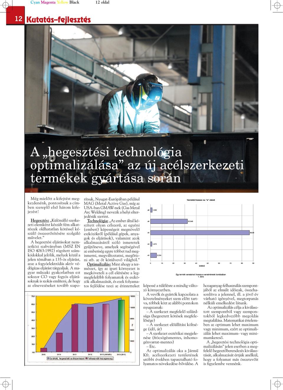 A hegesztési eljárásokat nemzetközi szabványban (MSZ EN ISO 4063:1992) rögzített számkódokkal jelölik, melyek közül a jelen témában a 135-ös eljárást, azaz a fogyóelektródás aktív védôgázas eljárást