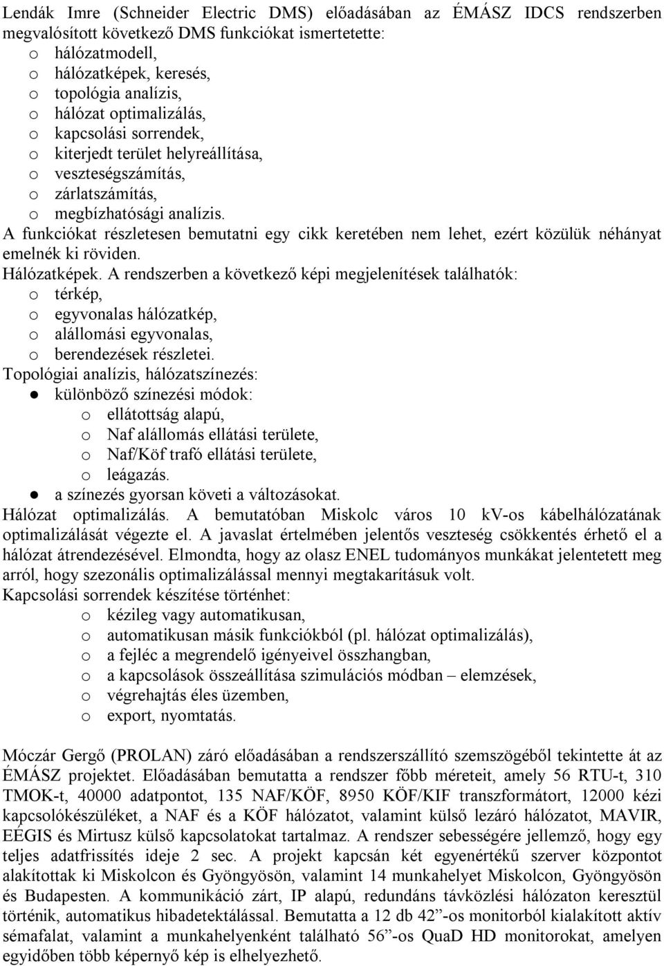 A funkciókat részletesen bemutatni egy cikk keretében nem lehet, ezért közülük néhányat emelnék ki röviden. Hálózatképek.