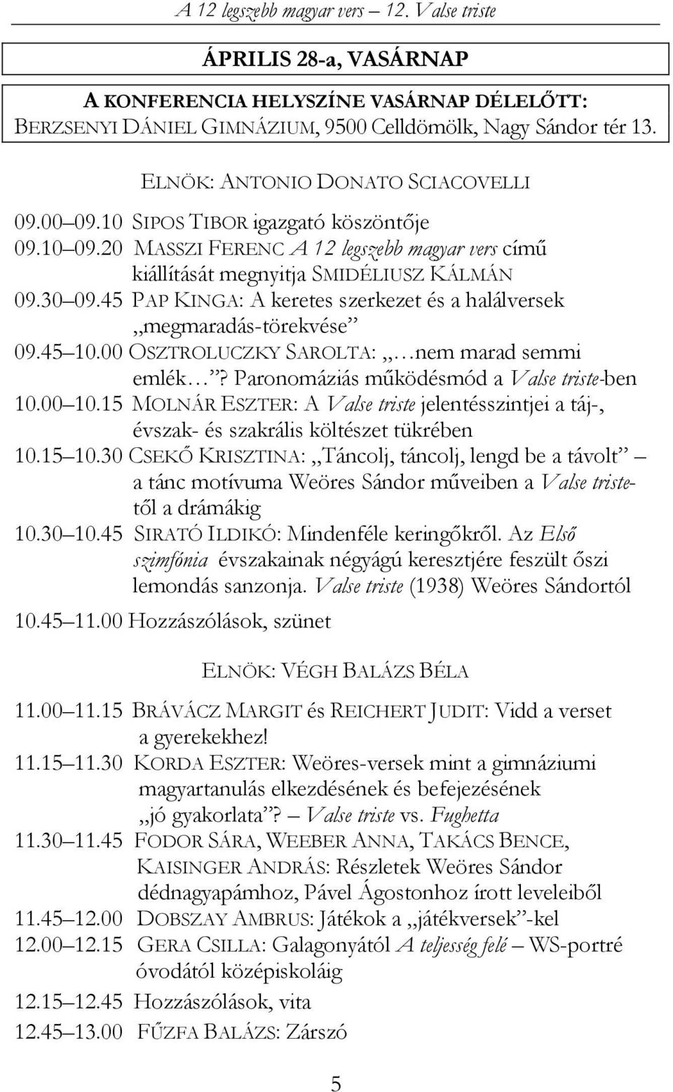 45 PAP KINGA: A keretes szerkezet és a halálversek megmaradás-törekvése 09.45 10.00 OSZTROLUCZKY SAROLTA: nem marad semmi emlék? Paronomáziás működésmód a Valse triste-ben 10.00 10.