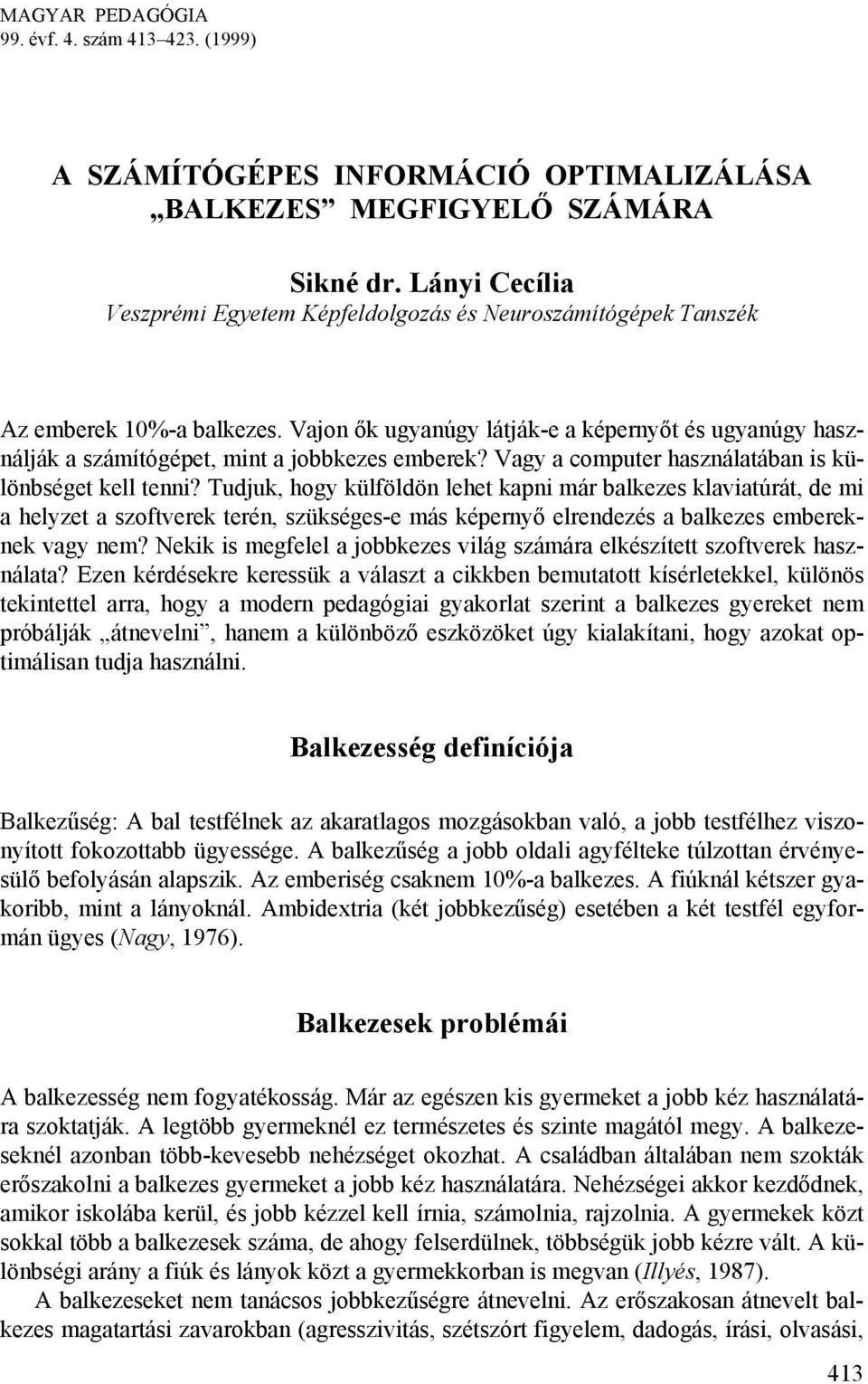 Vajon ők ugyanúgy látják-e a képernyőt és ugyanúgy használják a számítógépet, mint a jobbkezes emberek? Vagy a computer használatában is különbséget kell tenni?