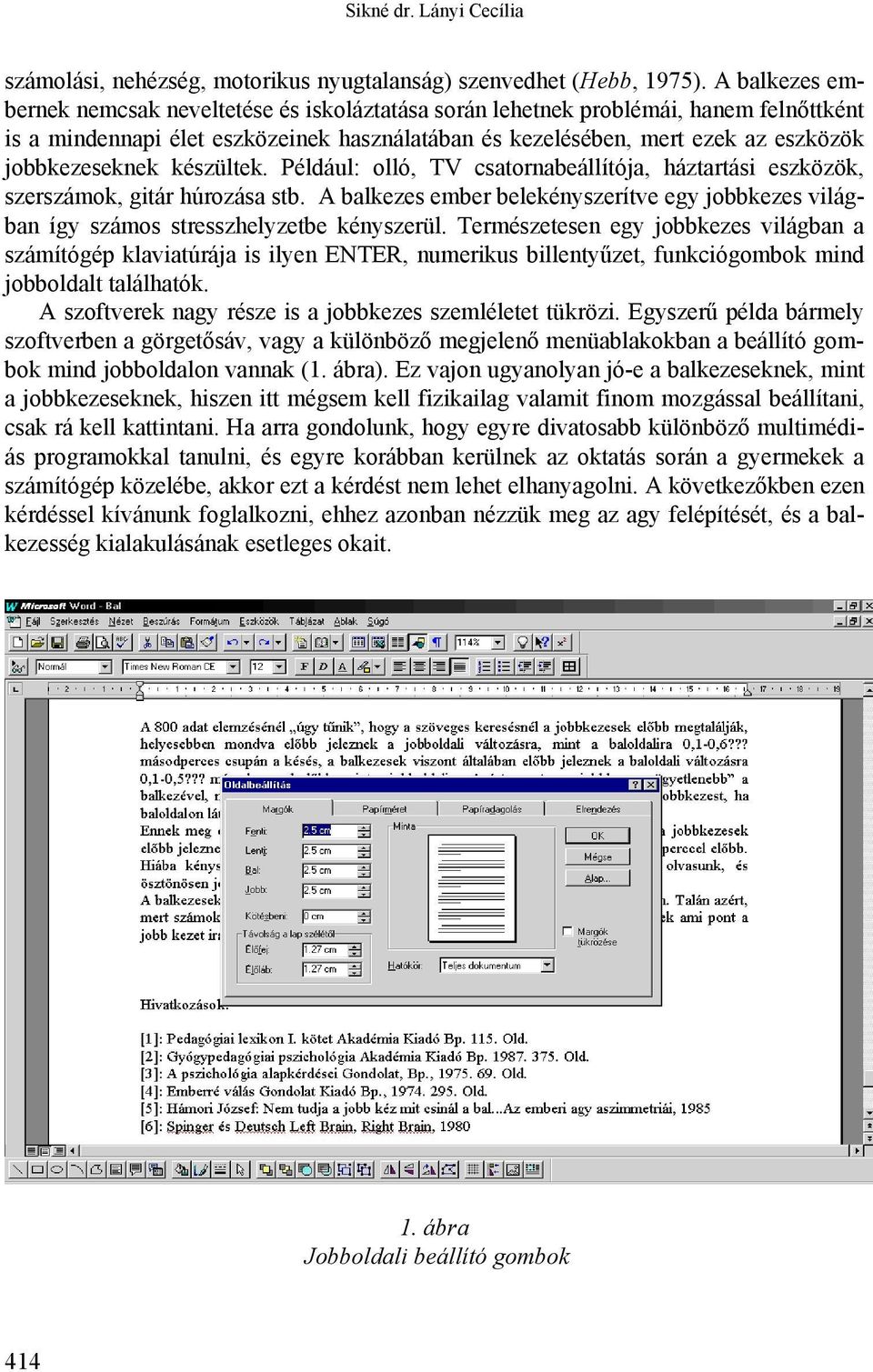 jobbkezeseknek készültek. Például: olló, TV csatornabeállítója, háztartási eszközök, szerszámok, gitár húrozása stb.