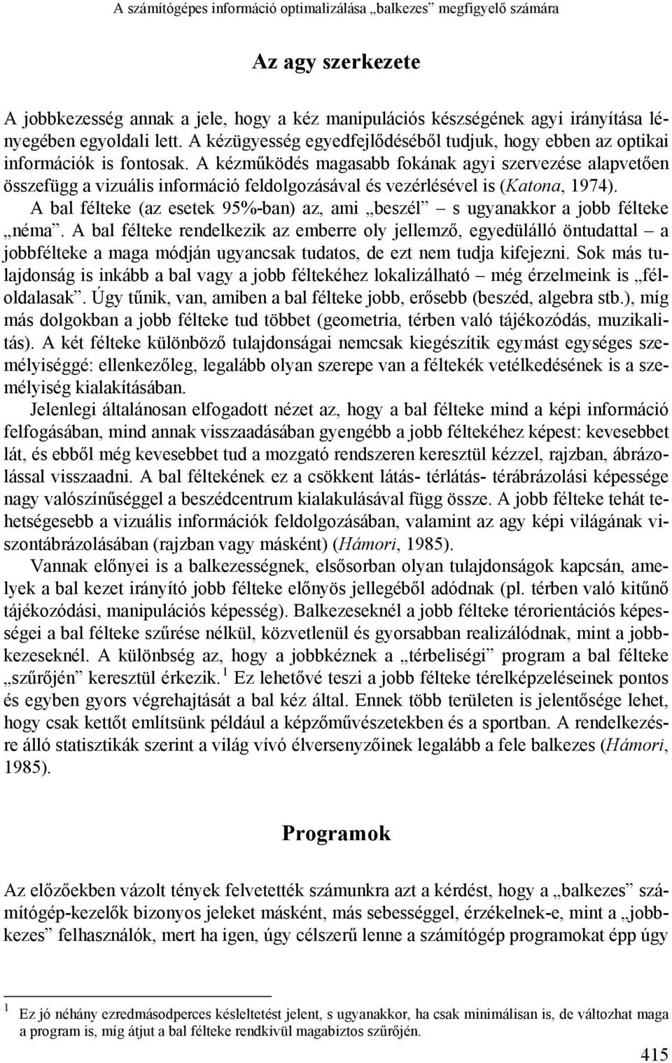 A kézműködés magasabb fokának agyi szervezése alapvetően összefügg a vizuális információ feldolgozásával és vezérlésével is (Katona, 1974).