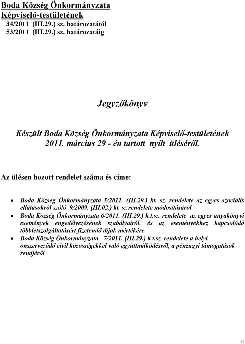 ) kt. sz rendelete módosításáról Boda Község Önkormányzata 6/2011. (III.29.) k.t.sz. rendelete az egyes anyakönyvi események engedélyezésének szabályairól, és az eseményekhez kapcsolódó többletszolgáltatásért fizetendő díjak mértékére Boda Község Önkormányzata 7/2011.