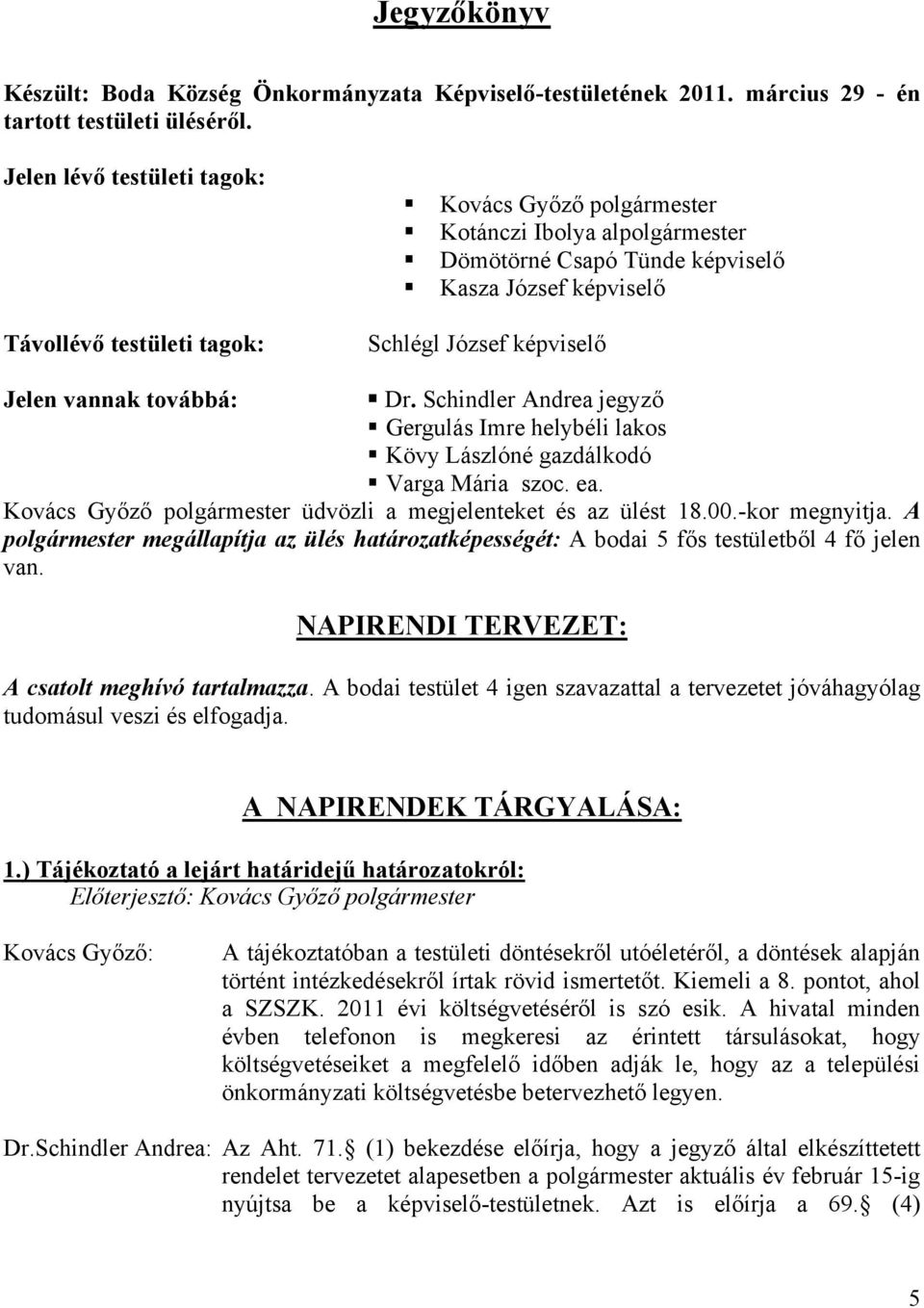 Schindler Andrea jegyző Gergulás Imre helybéli lakos Kövy Lászlóné gazdálkodó Varga Mária szoc. ea. Kovács Győző polgármester üdvözli a megjelenteket és az ülést 18.00.-kor megnyitja.