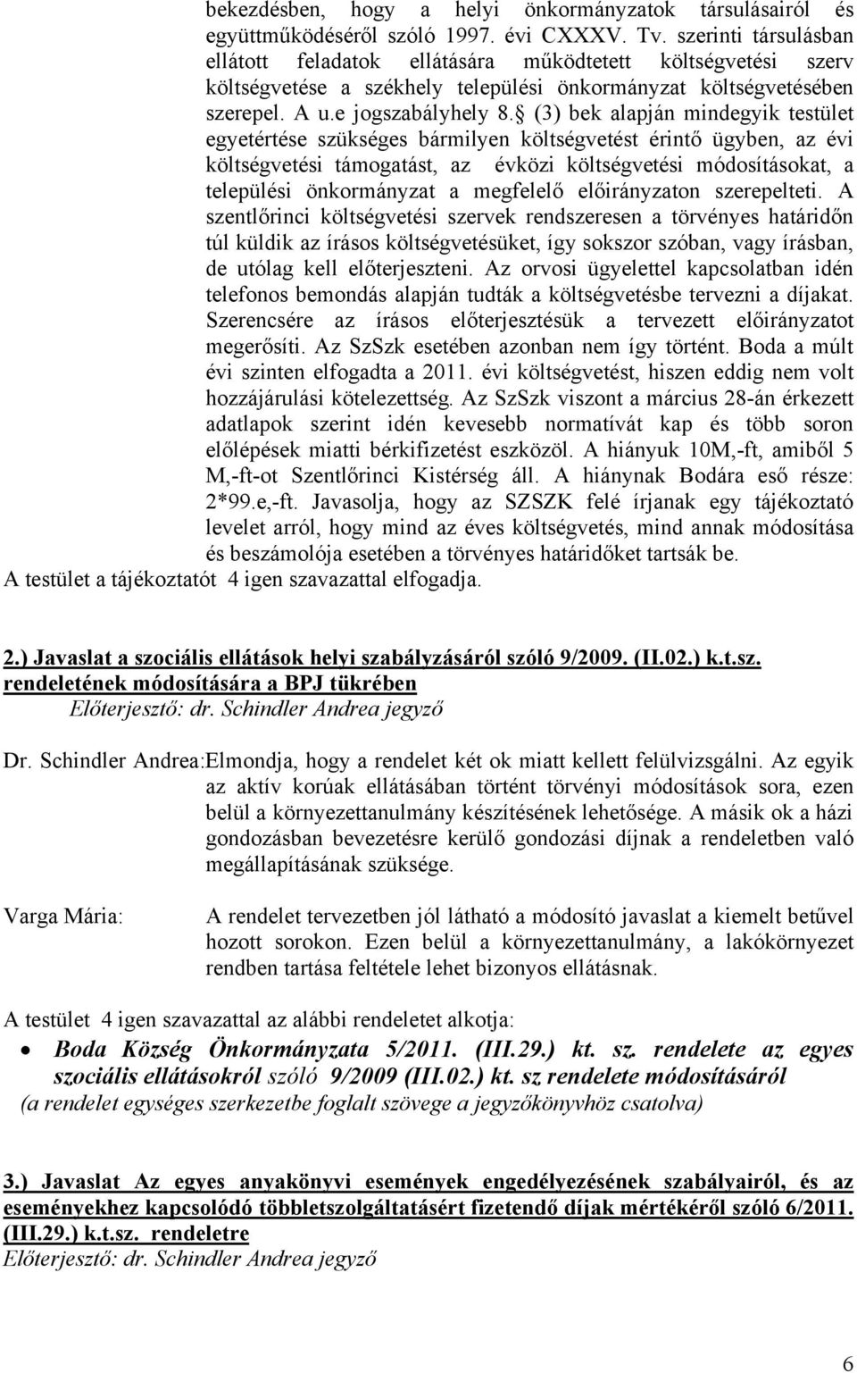 (3) bek alapján mindegyik testület egyetértése szükséges bármilyen költségvetést érintő ügyben, az évi költségvetési támogatást, az évközi költségvetési módosításokat, a települési önkormányzat a