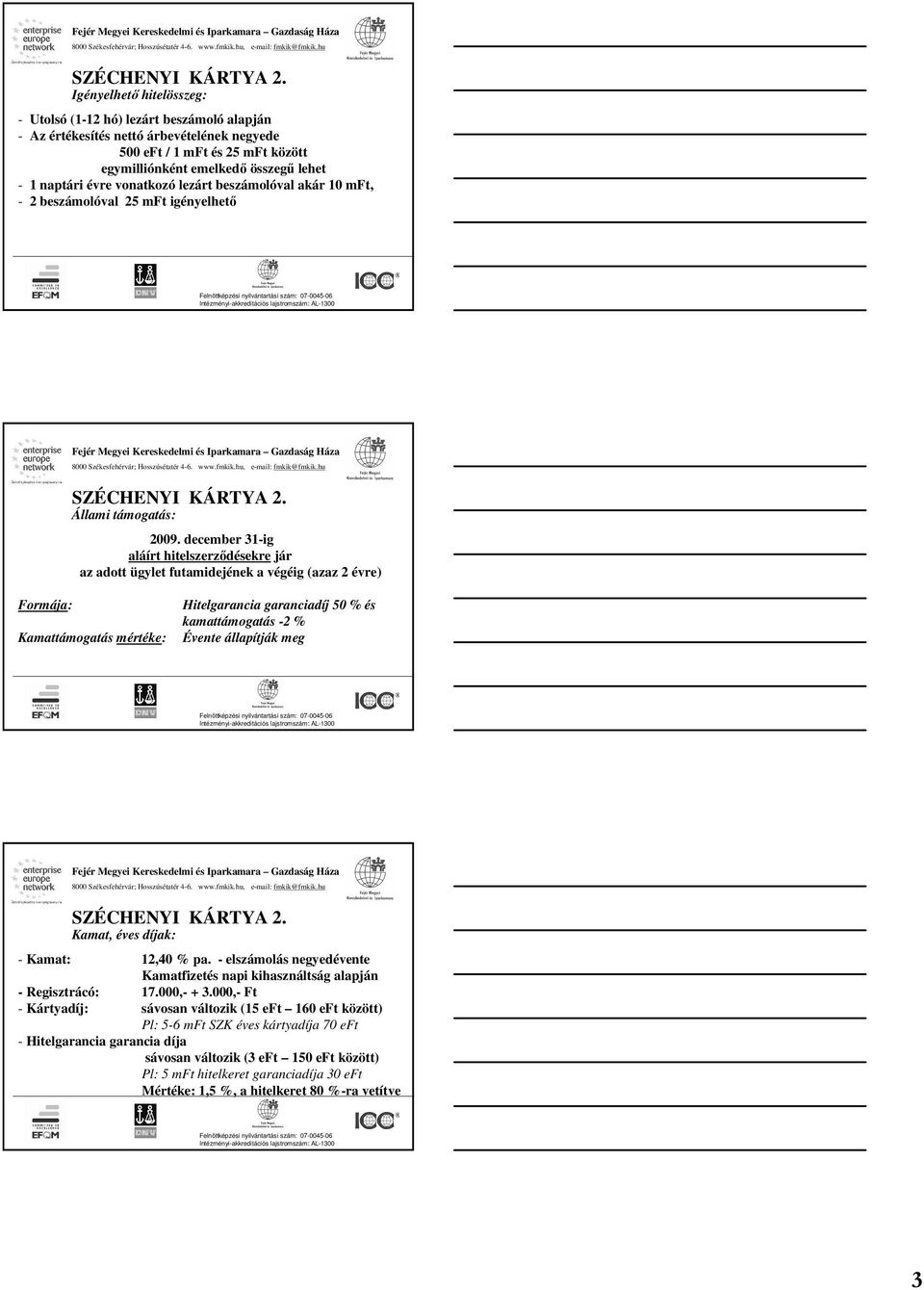 december 31-ig aláírt hitelszerződésekre jár az adott ügylet futamidejének a végéig (azaz 2 évre) Formája: Kamattámogatás mértéke: Hitelgarancia garanciadíj 50 % és kamattámogatás -2 % Évente