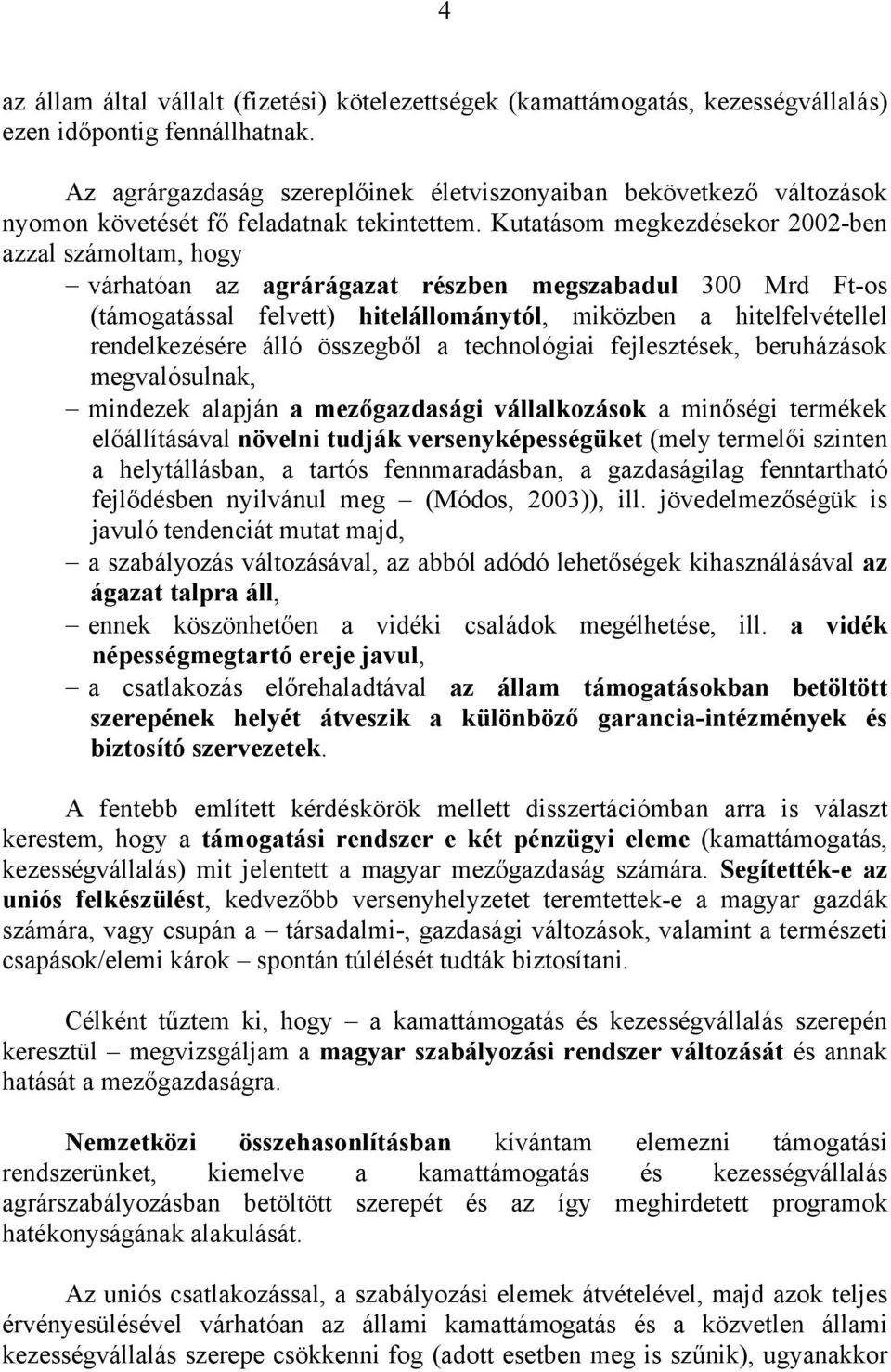 Kutatásom megkezdésekor 2002-ben azzal számoltam, hogy várhatóan az agrárágazat részben megszabadul 300 Mrd Ft-os (támogatással felvett) hitelállománytól, miközben a hitelfelvétellel rendelkezésére