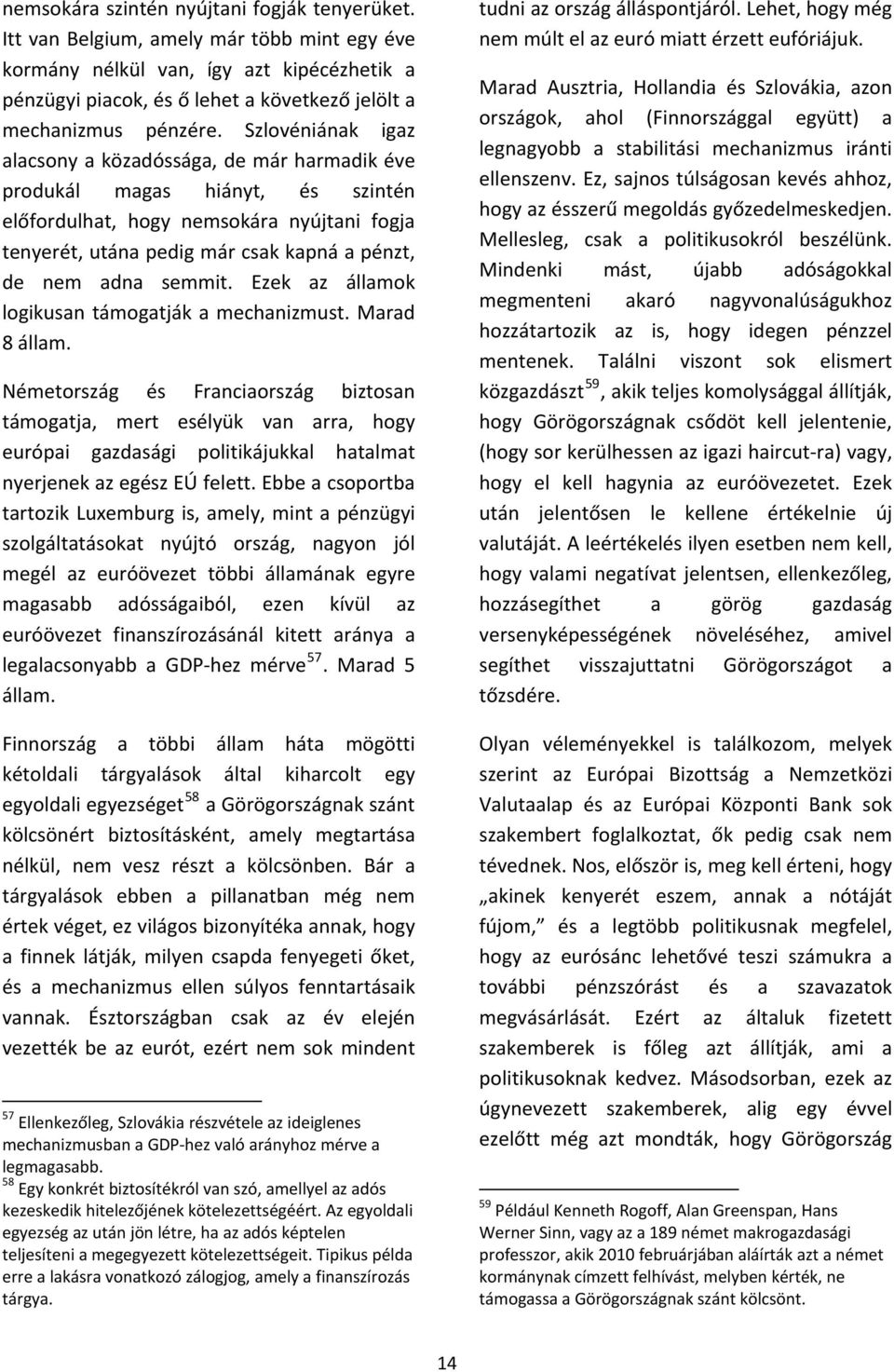 Szlovéniának igaz alacsony a közadóssága, de már harmadik éve produkál magas hiányt, és szintén előfordulhat, hogy nemsokára nyújtani fogja tenyerét, utána pedig már csak kapná a pénzt, de nem adna