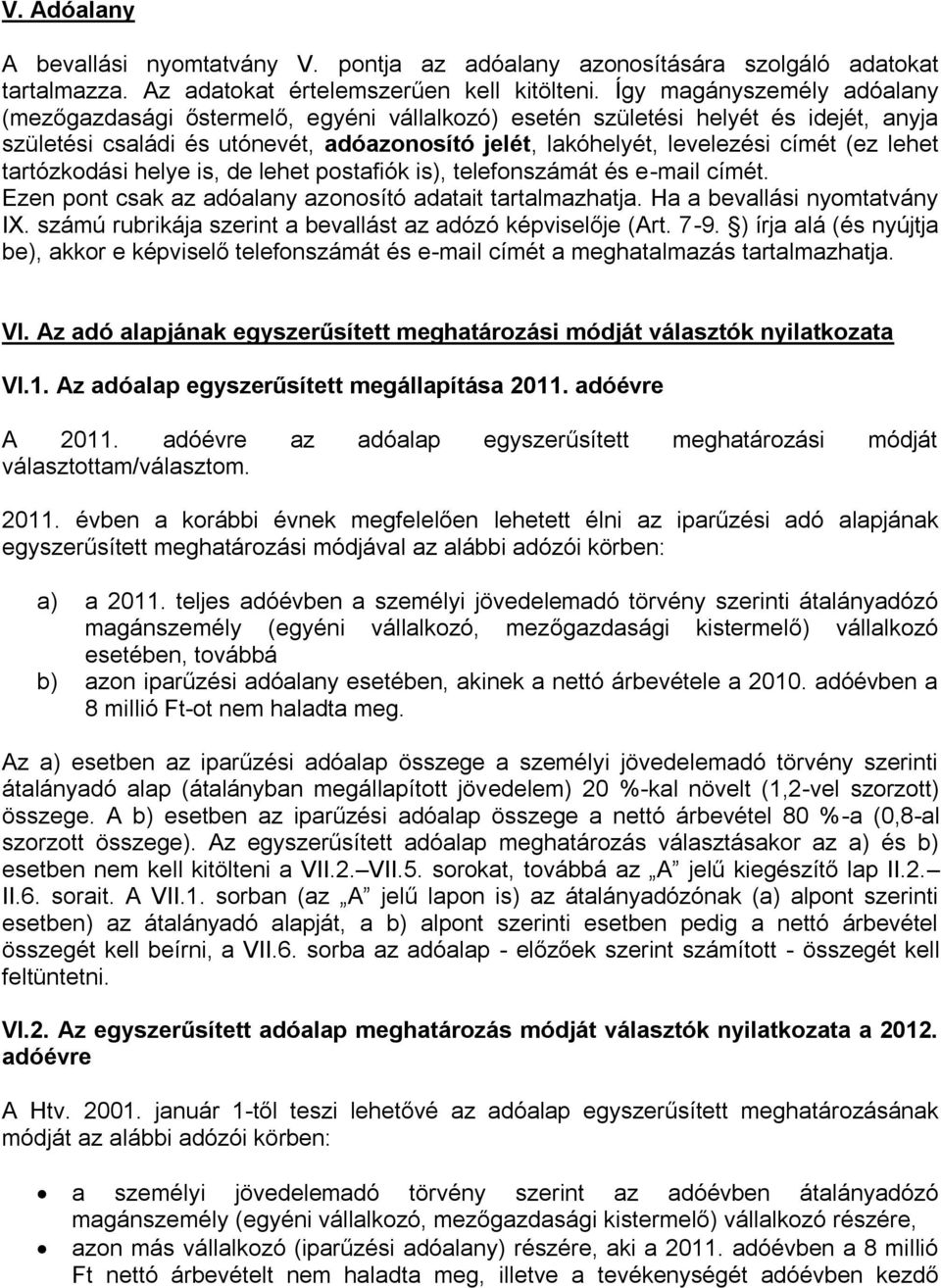 lehet tartózkodási helye is, de lehet postafiók is), telefonszámát és e-mail címét. Ezen pont csak az adóalany azonosító adatait tartalmazhatja. Ha a bevallási nyomtatvány IX.