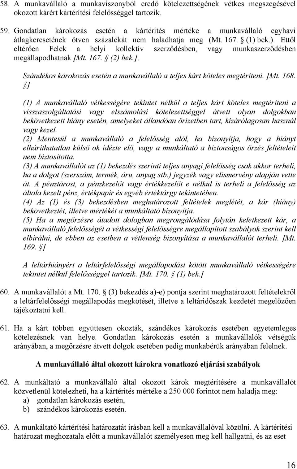 bek.). Ettől eltérően Felek a helyi kollektív szerződésben, vagy munkaszerződésben megállapodhatnak [Mt. 167. (2) bek.]. Szándékos károkozás esetén a munkavállaló a teljes kárt köteles megtéríteni.