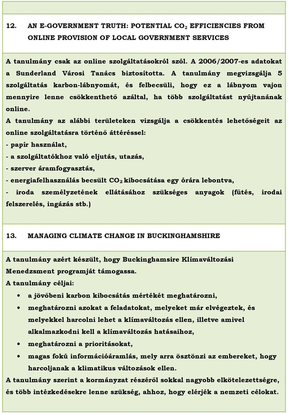 A tanulmány megvizsgálja 5 szolgáltatás karbon-lábnyomát, és felbecsüli, hogy ez a lábnyom vajon mennyire lenne csökkenthetı azáltal, ha több szolgáltatást nyújtanának online.