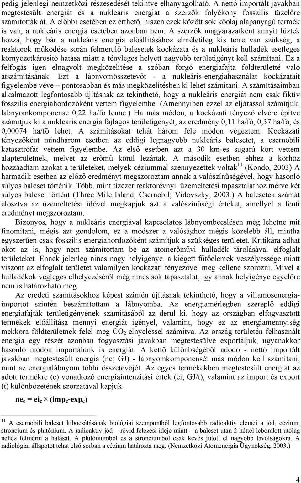 A szerzők magyarázatként annyit fűztek hozzá, hogy bár a nukleáris energia előállításához elméletileg kis térre van szükség, a reaktorok működése során felmerülő balesetek kockázata és a nukleáris