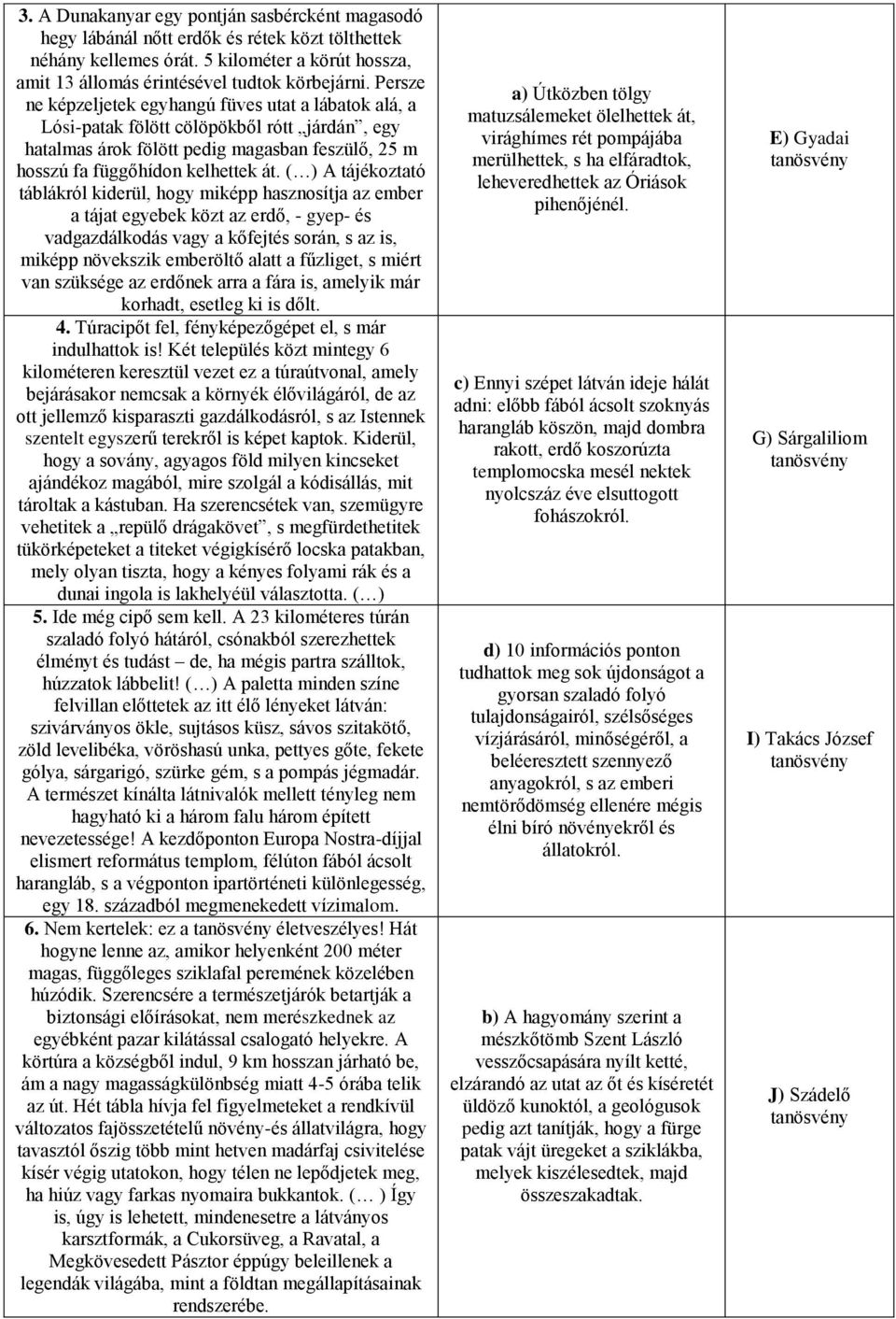 ( ) A tájékoztató táblákról kiderül, hogy miképp hasznosítja az ember a tájat egyebek közt az erdő, - gyep- és vadgazdálkodás vagy a kőfejtés során, s az is, miképp növekszik emberöltő alatt a