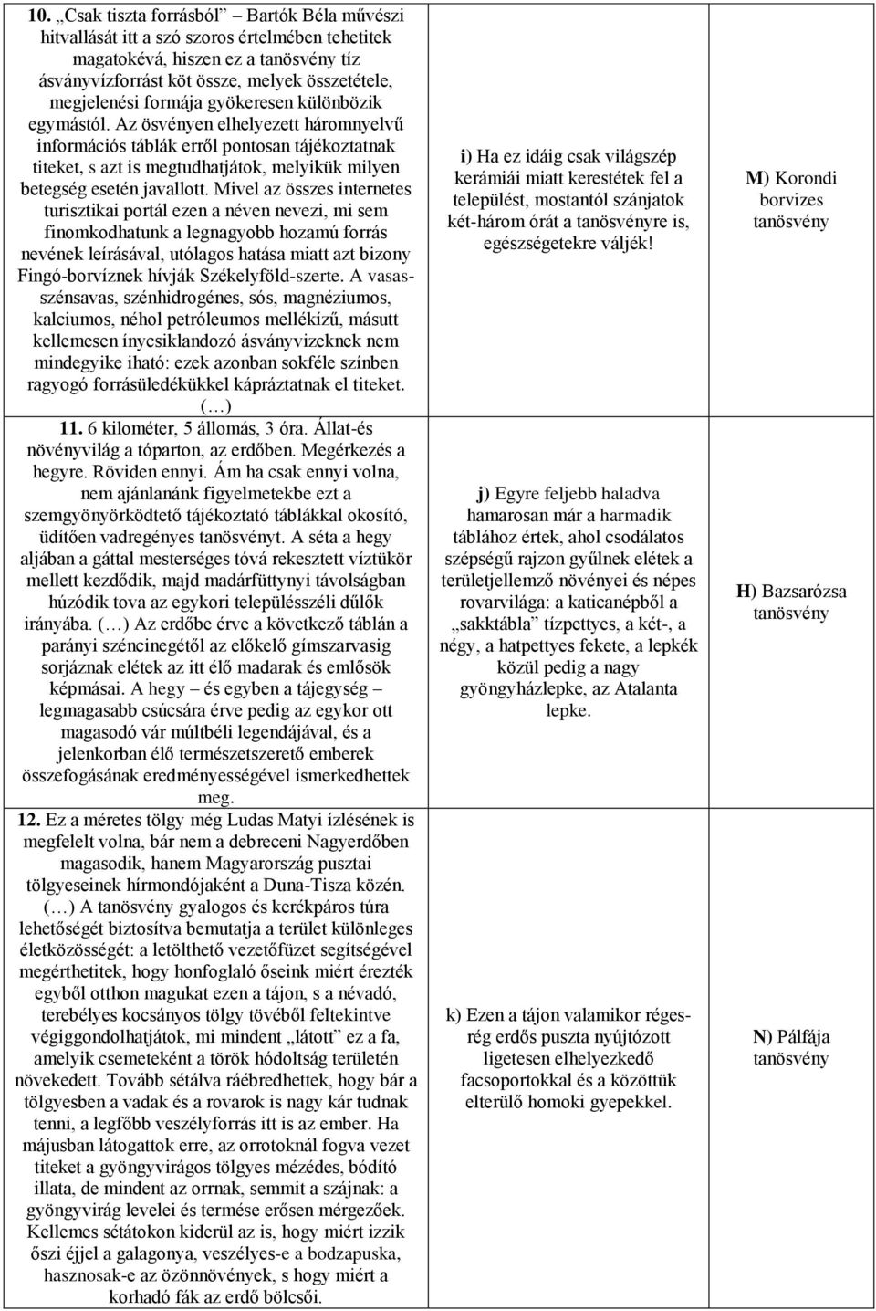 Az ösvényen elhelyezett háromnyelvű információs táblák erről pontosan tájékoztatnak titeket, s azt is megtudhatjátok, melyikük milyen betegség esetén javallott.