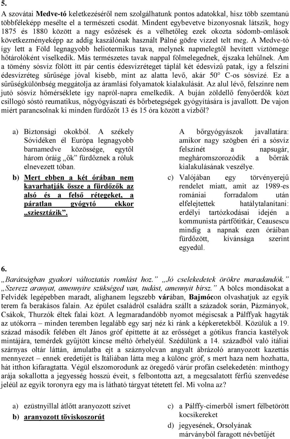 A Medve-tó így lett a Föld legnagyobb heliotermikus tava, melynek napmelegtől hevített víztömege hőtárolóként viselkedik. Más természetes tavak nappal fölmelegednek, éjszaka lehűlnek.