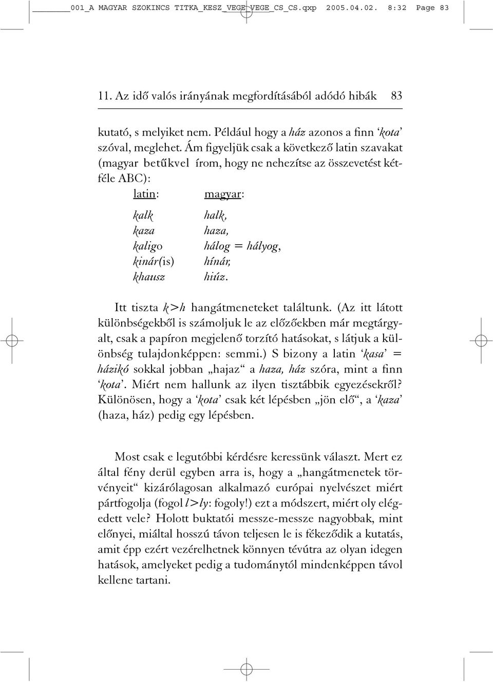 Ám figyeljük csak a következõ latin szavakat (magyar betûkvel írom, hogy ne nehezítse az összevetést kétféle ABC): latin: magyar: kalk halk, kaza haza, kaligo hálog = hályog, kinár(is) hínár, khausz