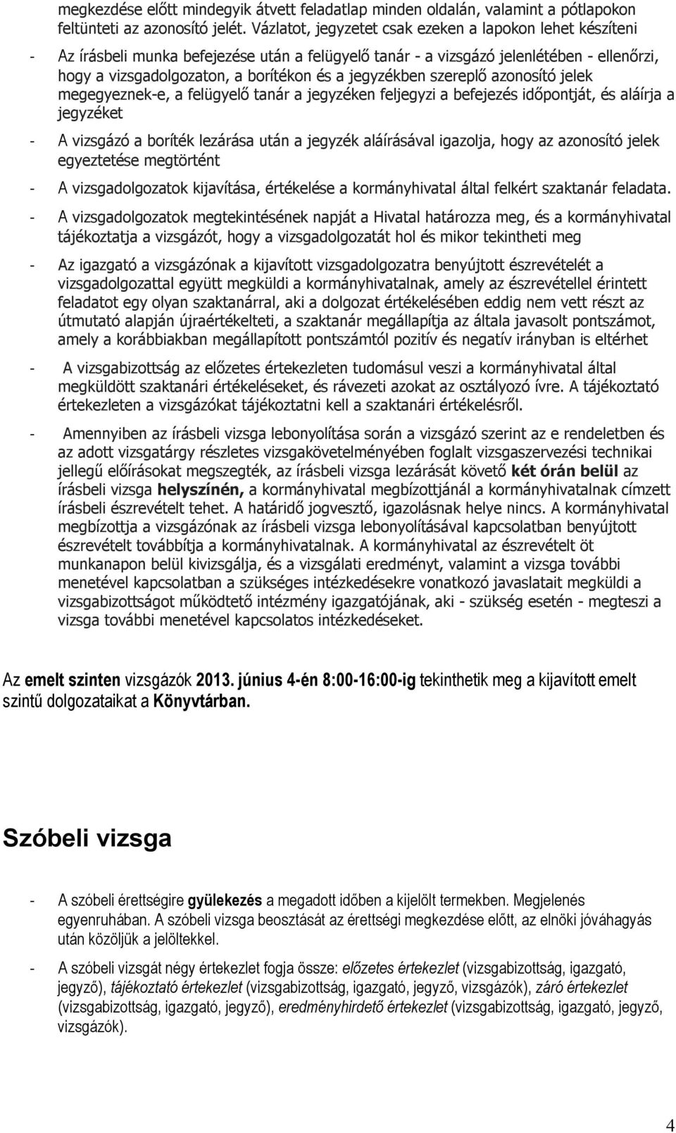 jegyzékben szereplő azonosító jelek megegyeznek-e, a felügyelő tanár a jegyzéken feljegyzi a befejezés időpontját, és aláírja a jegyzéket - A vizsgázó a boríték lezárása után a jegyzék aláírásával