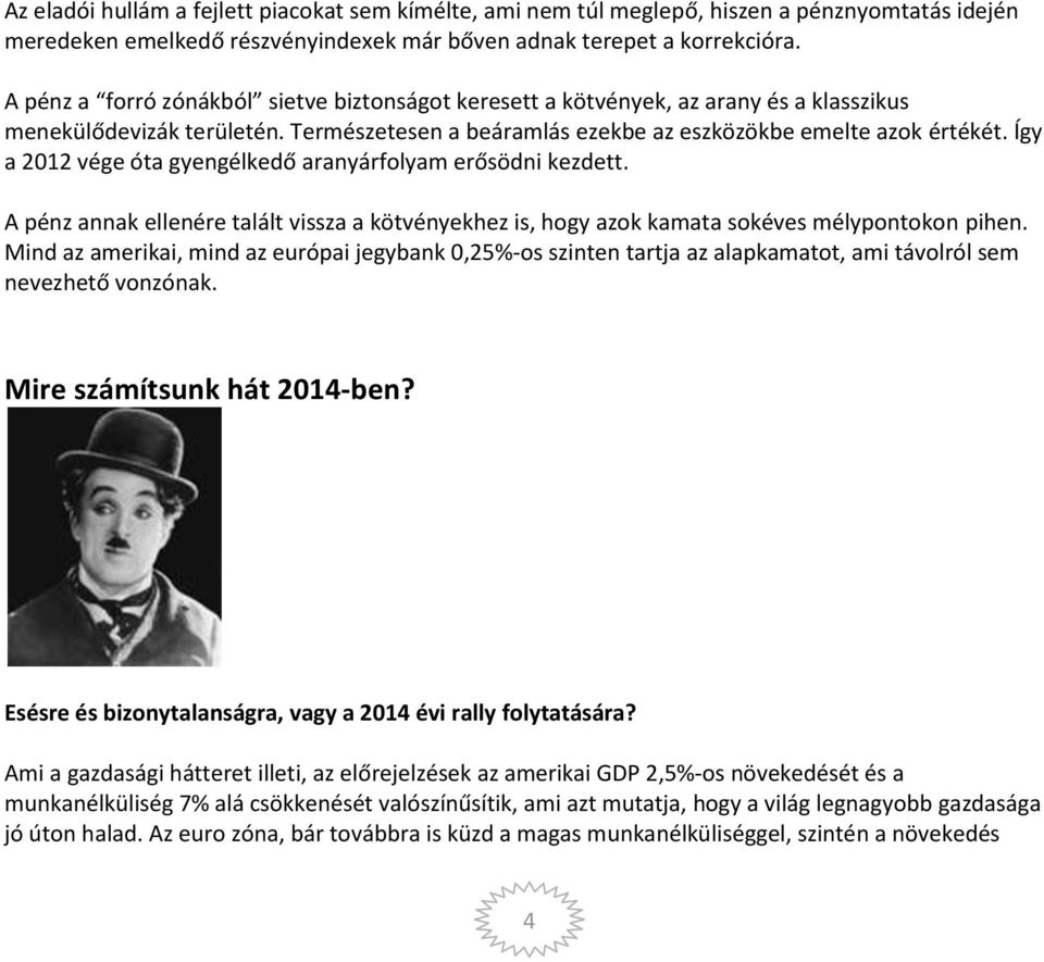 Így a 2012 vége óta gyengélkedő aranyárfolyam erősödni kezdett. A pénz annak ellenére talált vissza a kötvényekhez is, hogy azok kamata sokéves mélypontokon pihen.