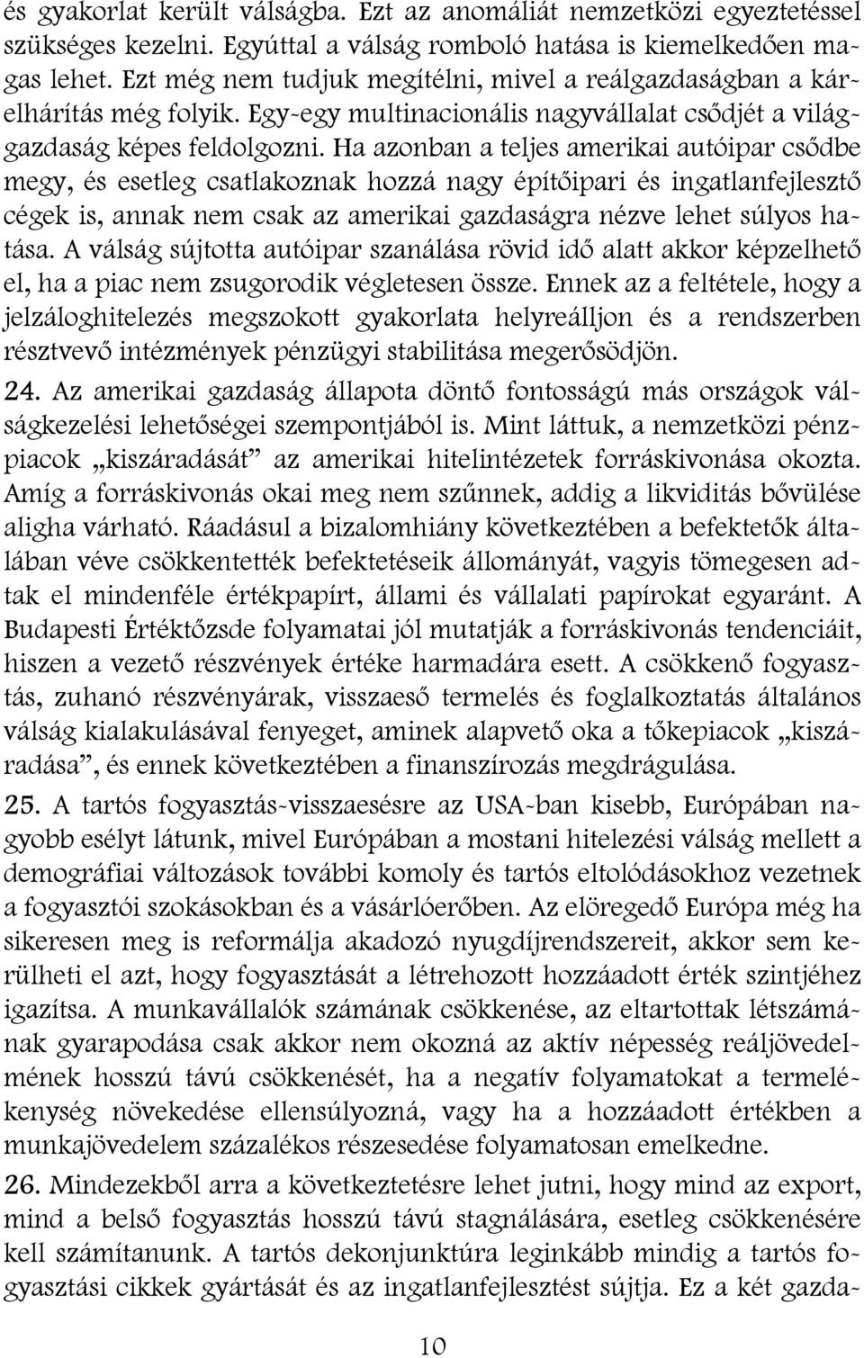 Ha azonban a teljes amerikai autóipar csődbe megy, és esetleg csatlakoznak hozzá nagy építőipari és ingatlanfejlesztő cégek is, annak nem csak az amerikai gazdaságra nézve lehet súlyos hatása.