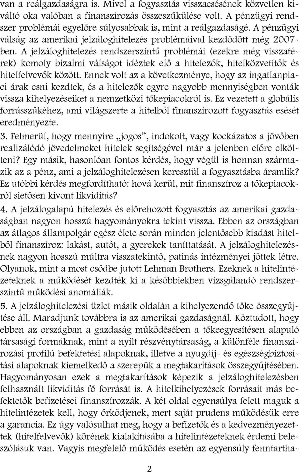 A jelzáloghitelezés rendszerszintű problémái (ezekre még visszatérek) komoly bizalmi válságot idéztek elő a hitelezők, hitelközvetítők és hitelfelvevők között.