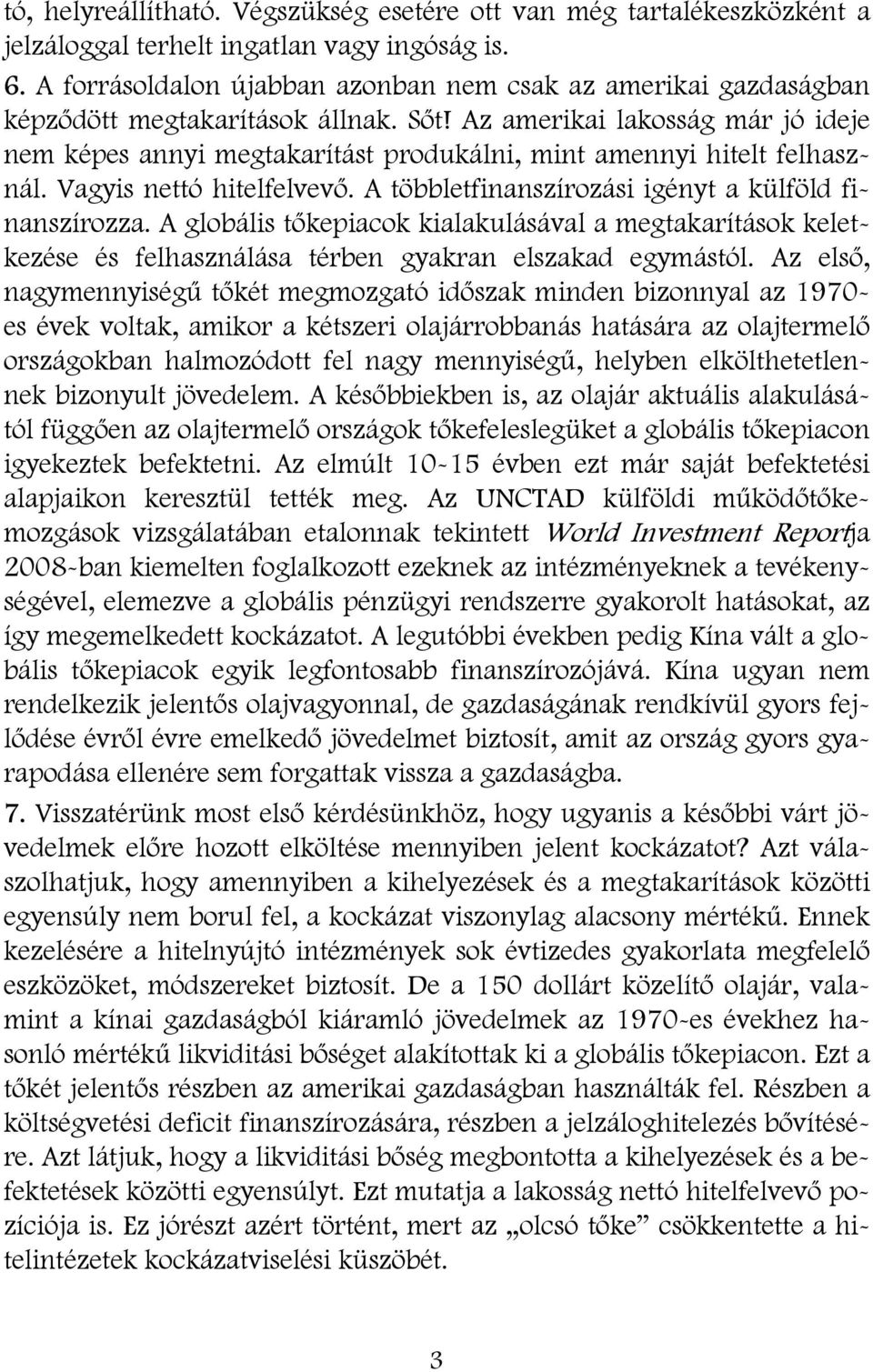 Az amerikai lakosság már jó ideje nem képes annyi megtakarítást produkálni, mint amennyi hitelt felhasznál. Vagyis nettó hitelfelvevő. A többletfinanszírozási igényt a külföld finanszírozza.