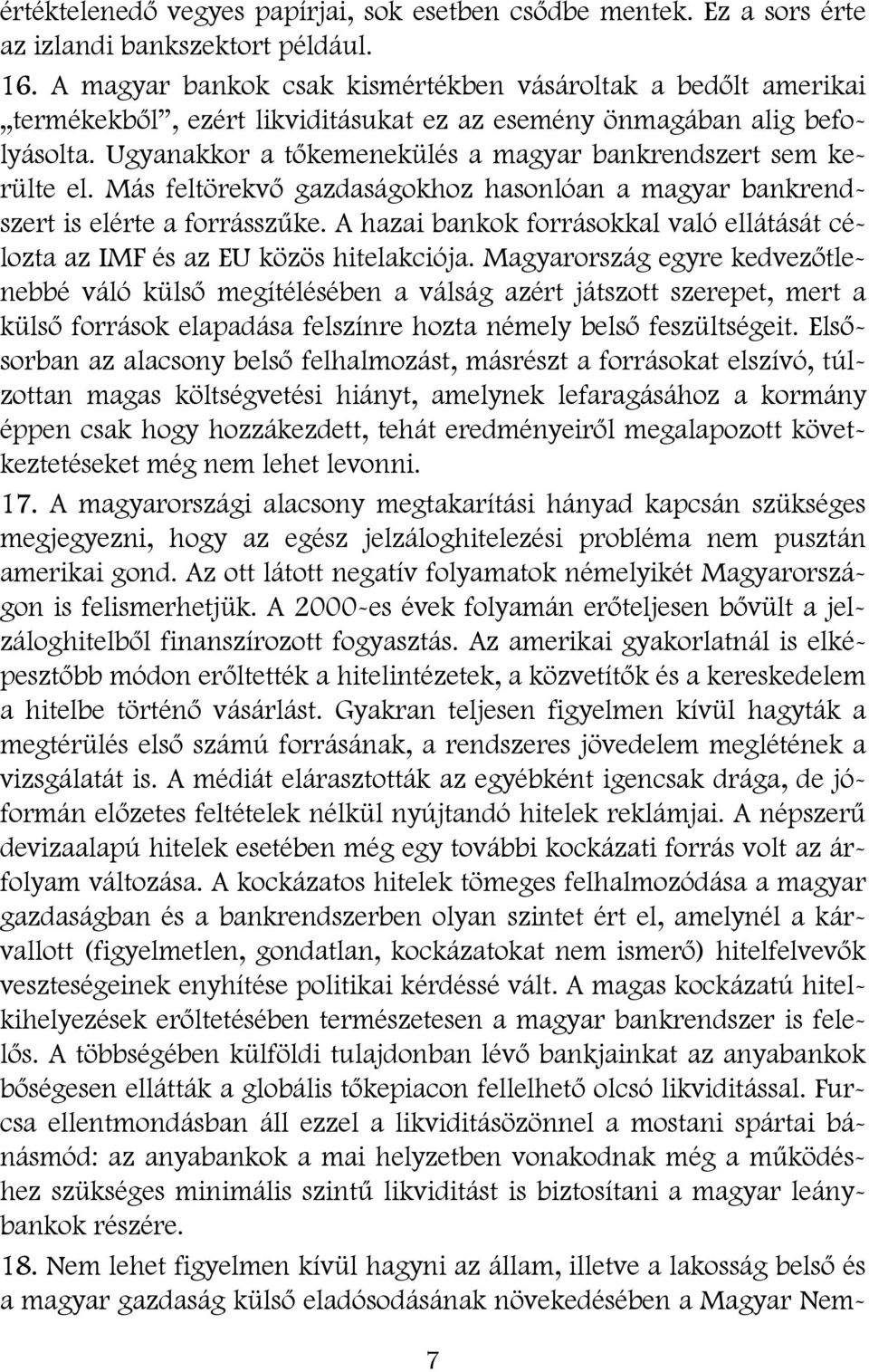 Ugyanakkor a tőkemenekülés a magyar bankrendszert sem kerülte el. Más feltörekvő gazdaságokhoz hasonlóan a magyar bankrendszert is elérte a forrásszűke.