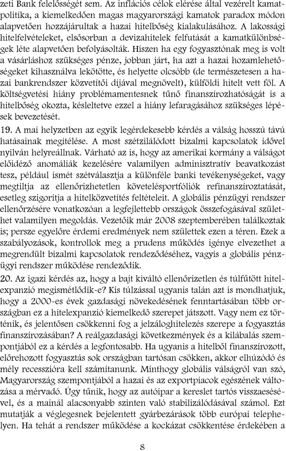 A lakossági hitelfelvételeket, elsősorban a devizahitelek felfutását a kamatkülönbségek léte alapvetően befolyásolták.