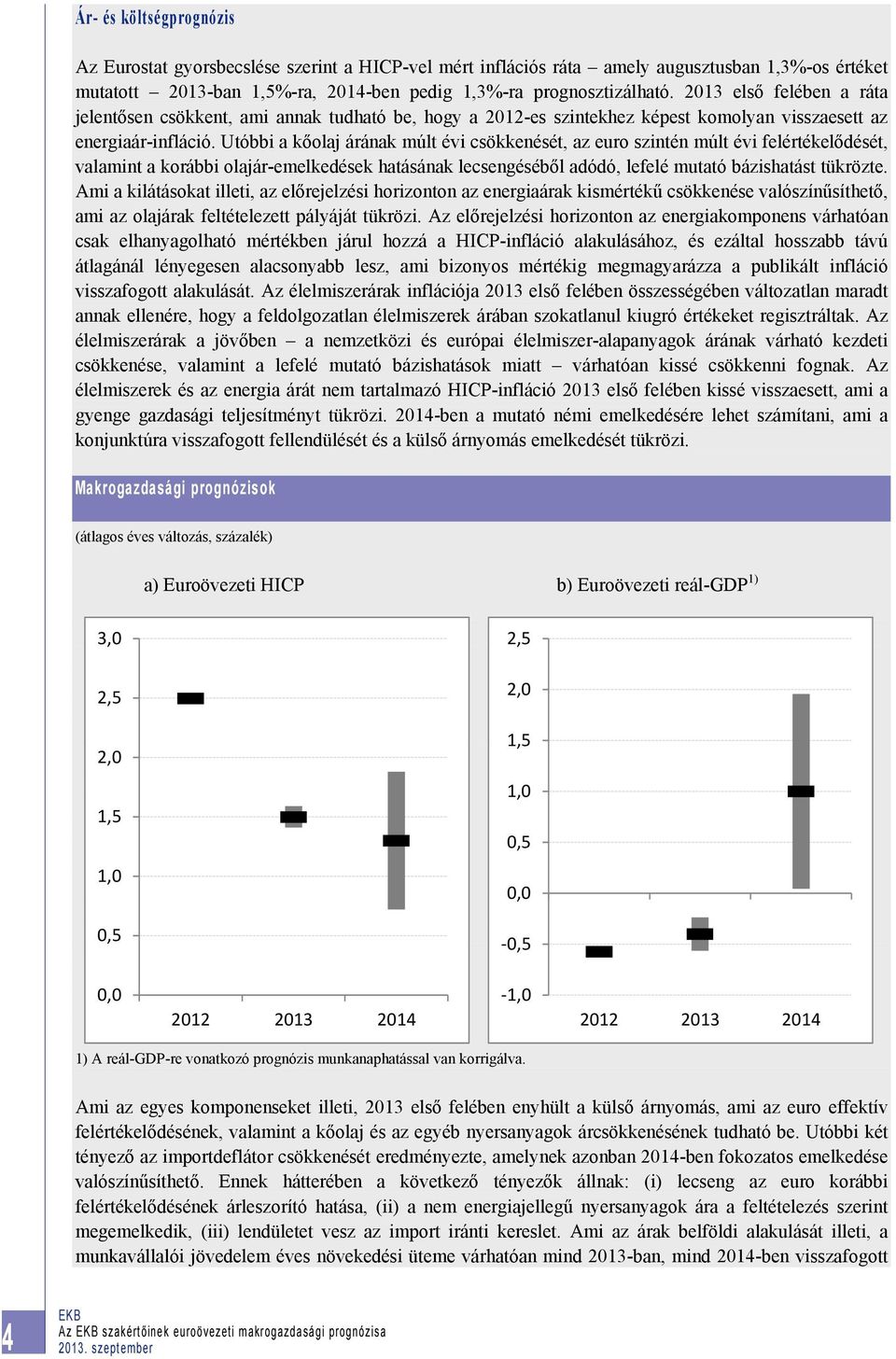 Utóbbi a kőolaj árának múlt évi csökkenését, az euro szintén múlt évi felértékelődését, valamint a korábbi olajár-emelkedések hatásának lecsengéséből adódó, lefelé mutató bázishatást tükrözte.