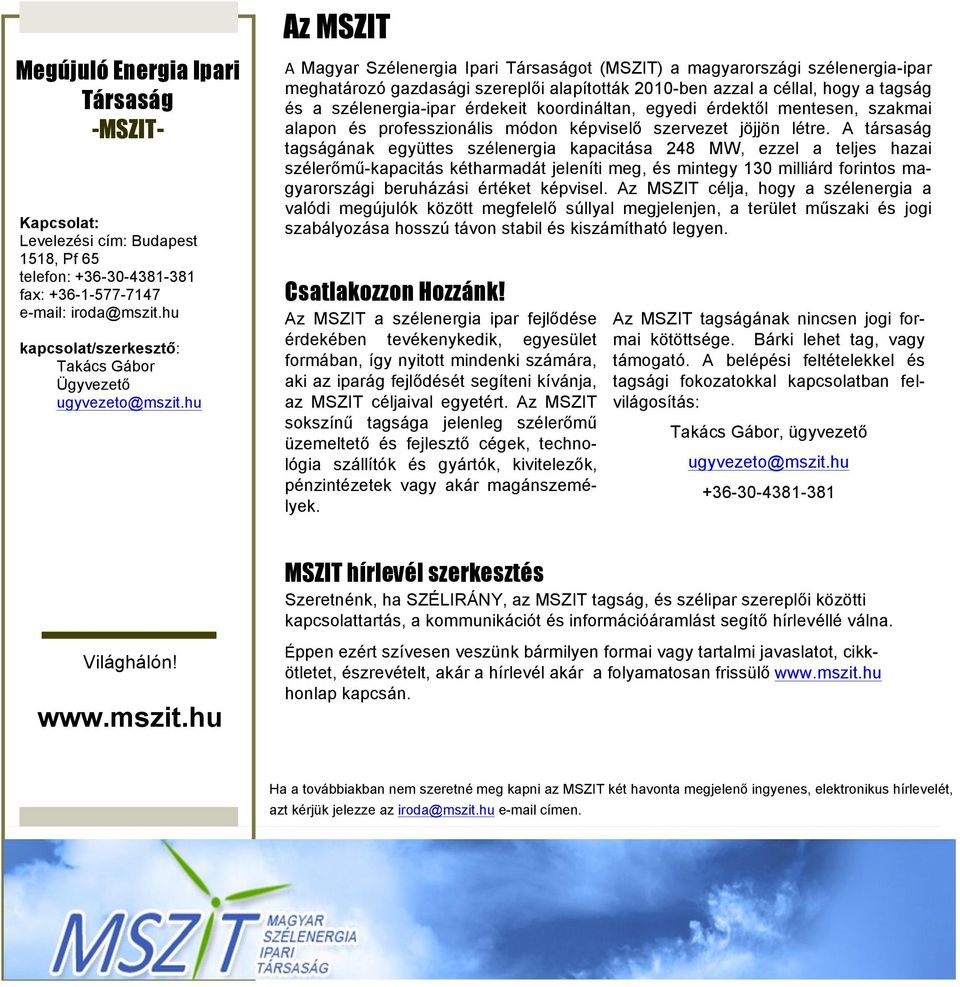 hu Az MSZIT A Magyar Szélenergia Ipari Társaságot (MSZIT) a magyarországi szélenergia-ipar meghatározó gazdasági szereplői alapították 2010-ben azzal a céllal, hogy a tagság és a szélenergia-ipar