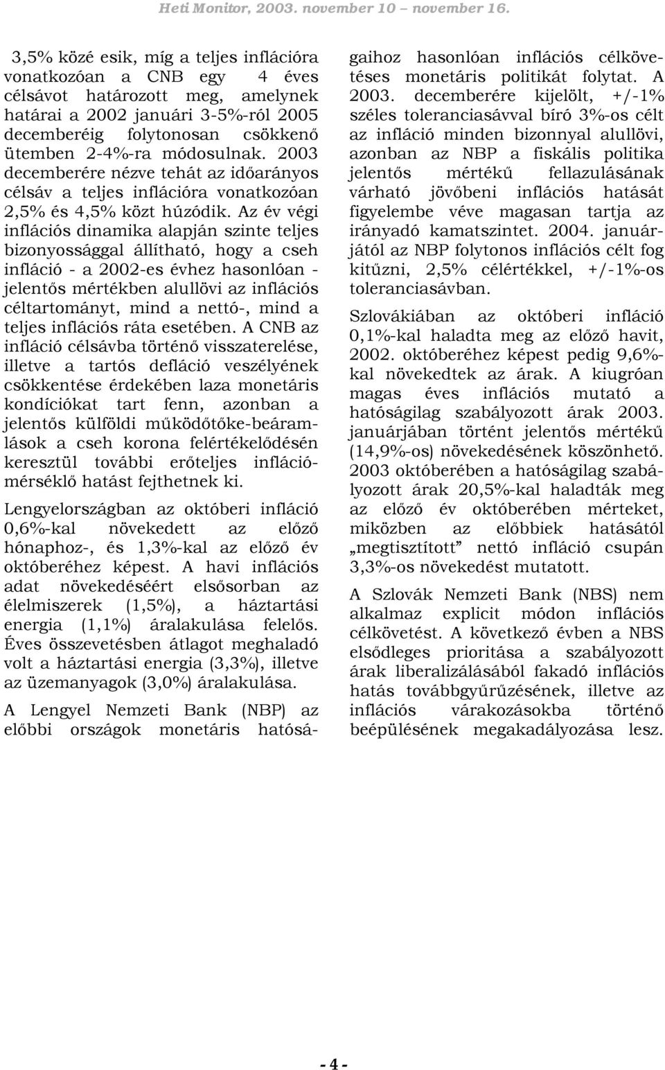 Az év végi inflációs dinamika alapján szinte teljes bizonyossággal állítható, hogy a cseh infláció - a 2002-es évhez hasonlóan - jelentős mértékben alullövi az inflációs céltartományt, mind a nettó-,